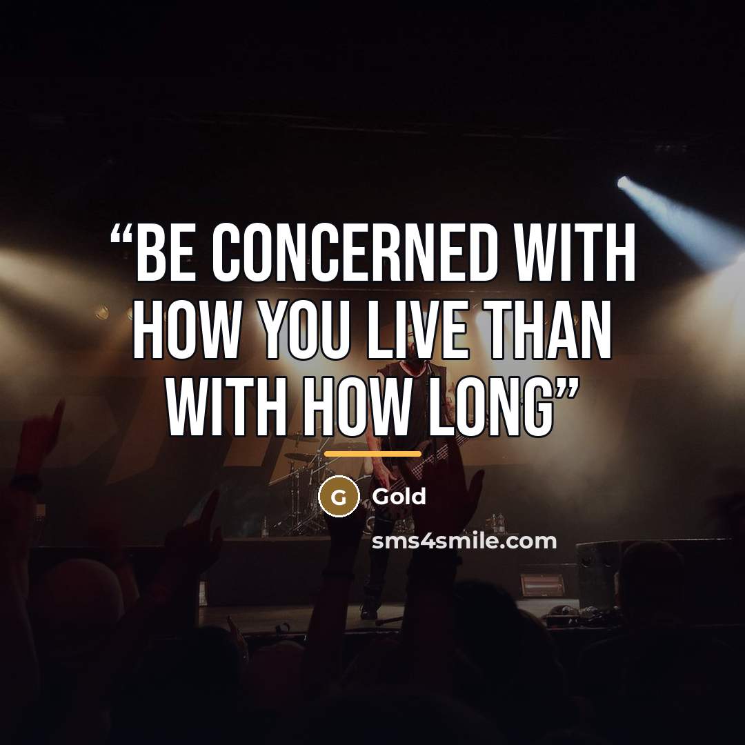 “Be concerned with how you live than with how long” quote by Gold