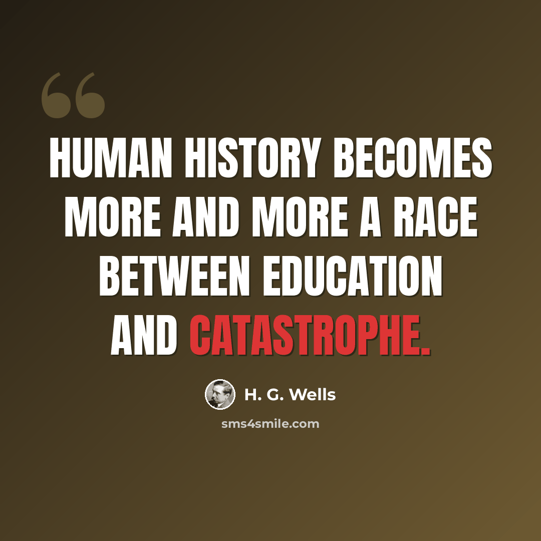 “Human history becomes more and more a race between education and catastrophe.” quote by H. G. Wells