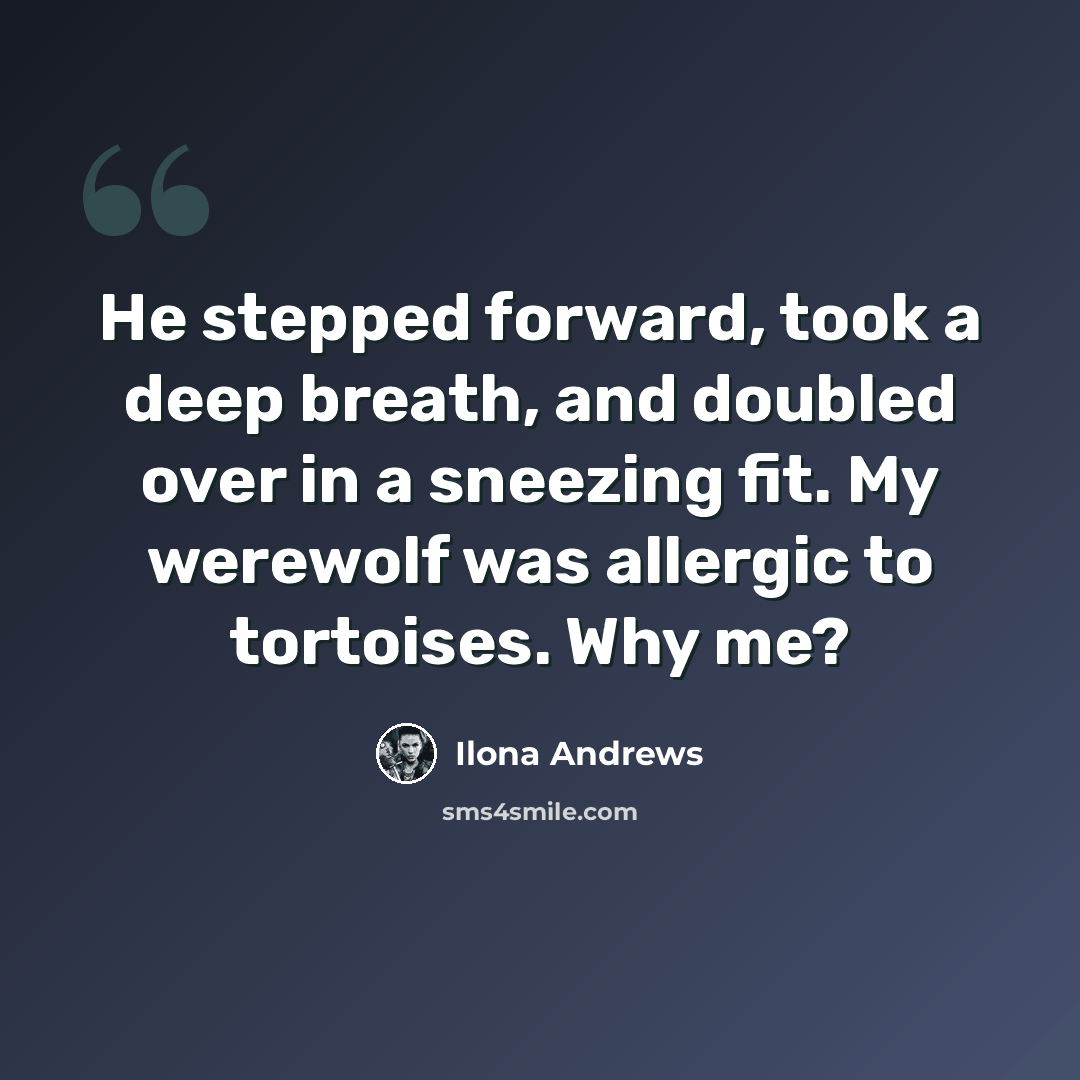 “He stepped forward, took a deep breath, and doubled over in a sneezing fit. My werewolf was allergic to tortoises. Why me?” quote by Ilona Andrews