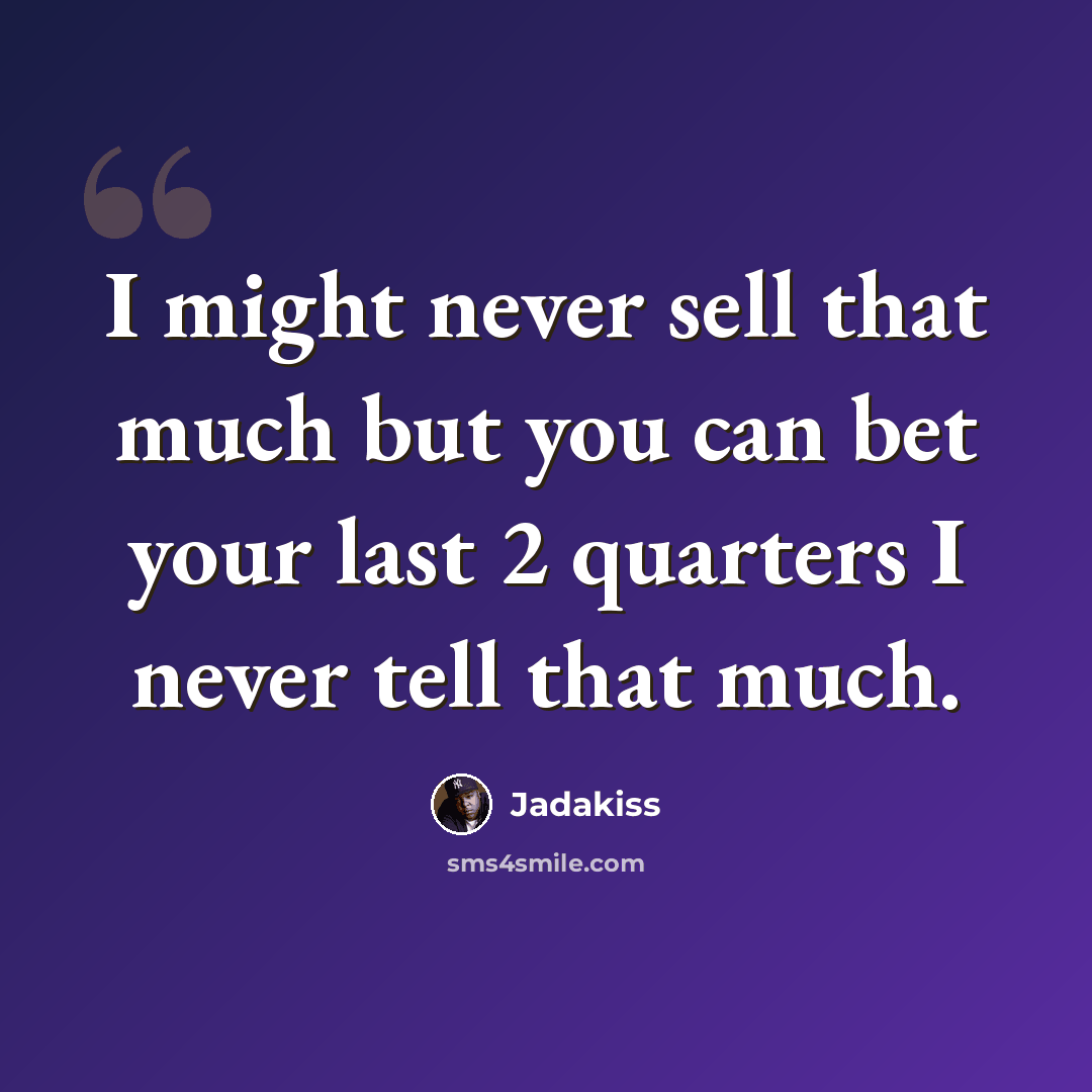 “I might never sell that much but you can bet your last 2 quarters I never tell that much.” quote by Jadakiss