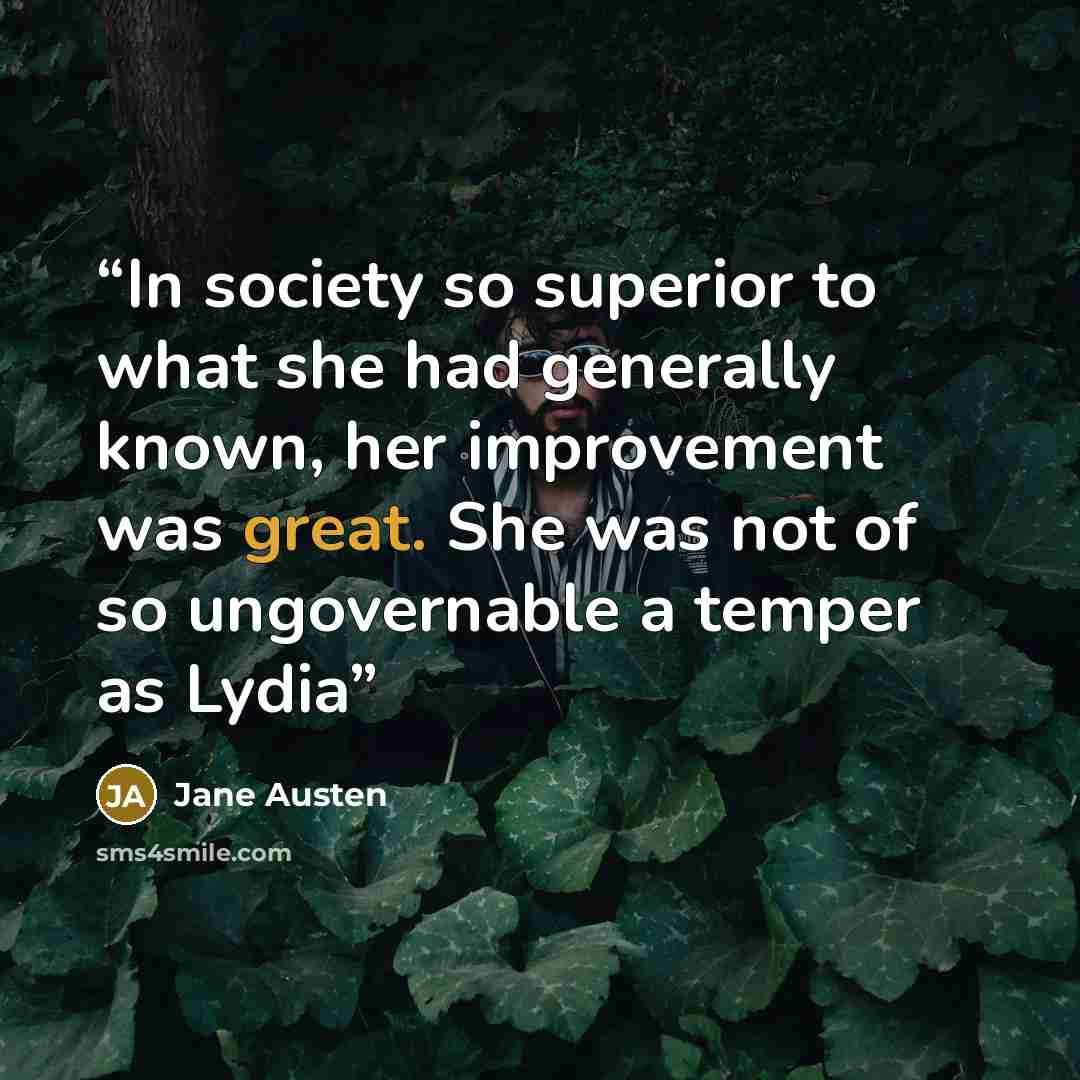 “In society so superior to what she had generally known, her improvement was great. She was not of so ungovernable a temper as Lydia” quote by Jane Austen