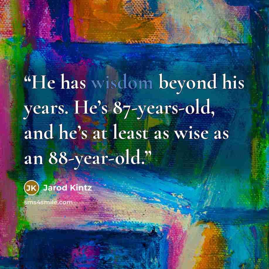 “He has wisdom beyond his years. He’s 87-years-old, and he’s at least as wise as an 88-year-old.” quote by Jarod Kintz