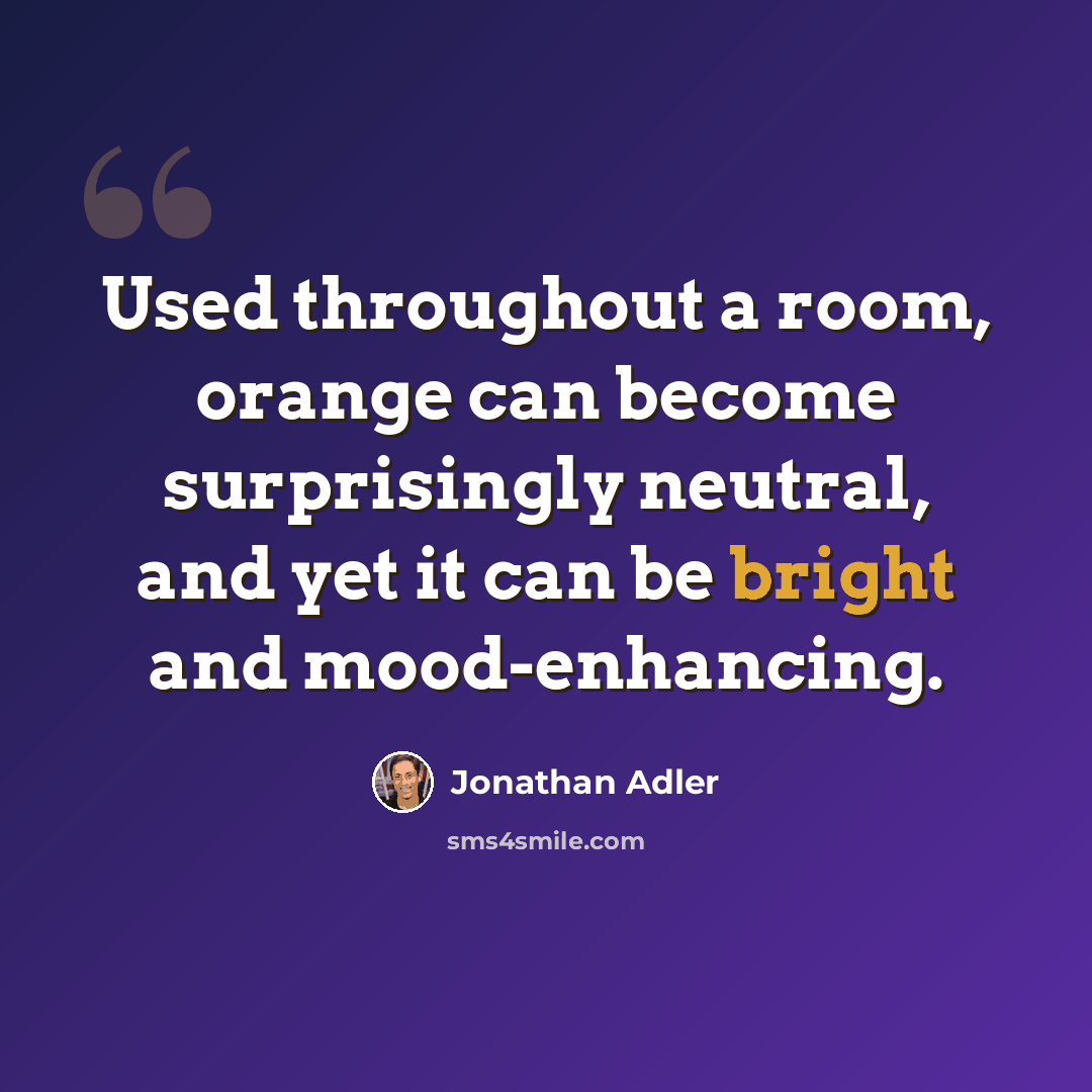 “Used throughout a room, orange can become surprisingly neutral, and yet it can be bright and mood-enhancing.” quote by Jonathan Adler
