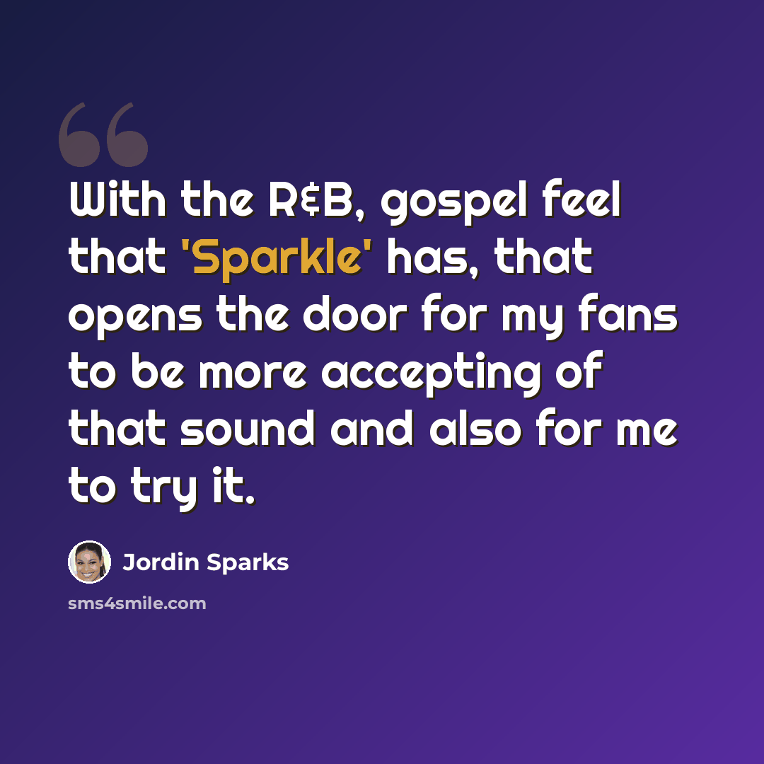 “With the R&B, gospel feel that 'Sparkle' has, that opens the door for my fans to be more accepting of that sound and also for me to try it.” quote by Jordin Sparks