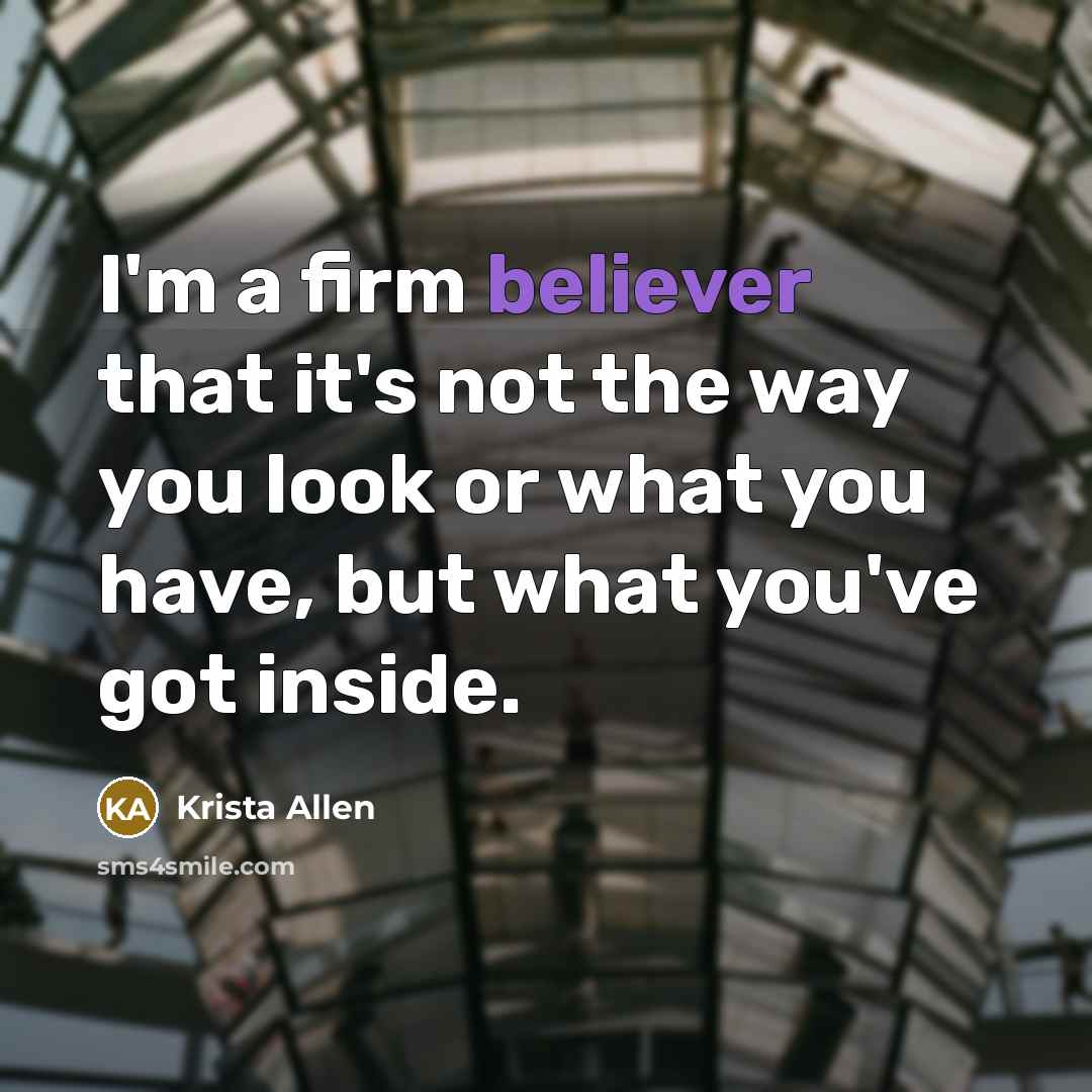 “I'm a firm believer that it's not the way you look or what you have, but what you've got inside.” quote by Krista Allen