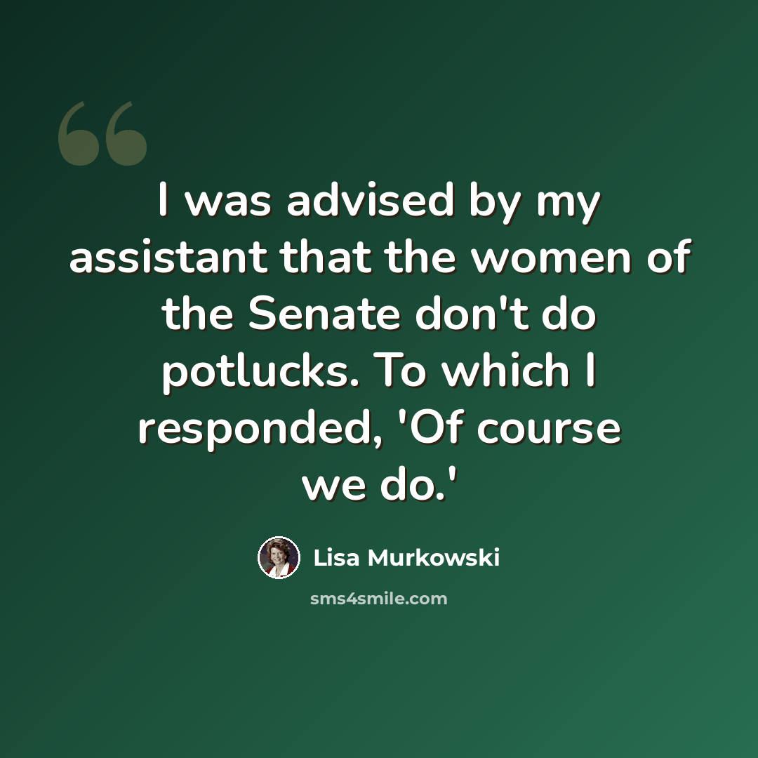 “I was advised by my assistant that the women of the Senate don't do potlucks. To which I responded, 'Of course we do.'” quote by Lisa Murkowski