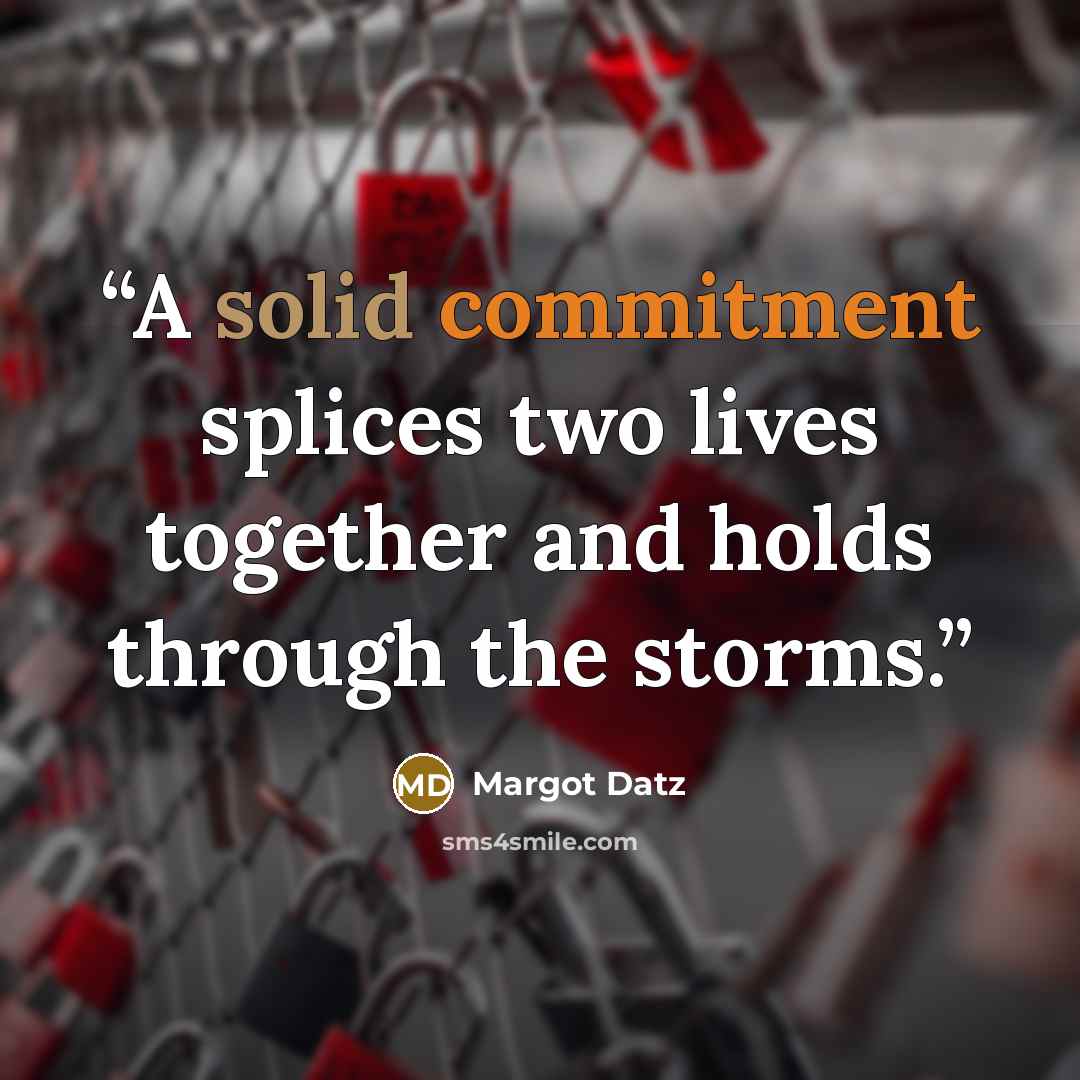 “A solid commitment splices two lives together and holds through the storms.” quote by Margot Datz