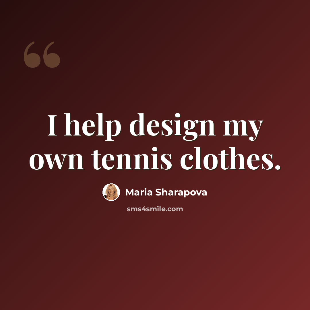 “I help design my own tennis clothes.” quote by Maria Sharapova