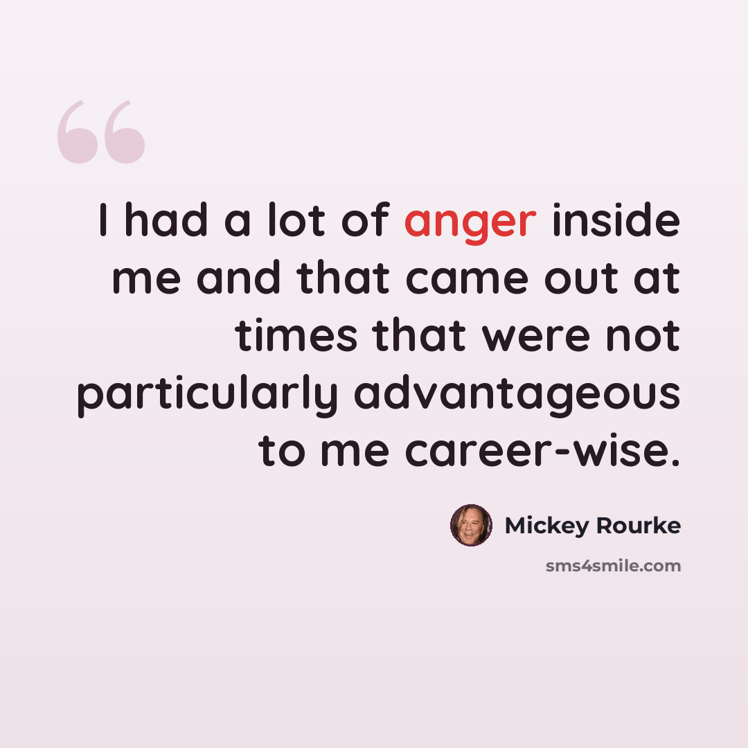 “I had a lot of anger inside me and that came out at times that were not particularly advantageous to me career-wise.” quote by Mickey Rourke