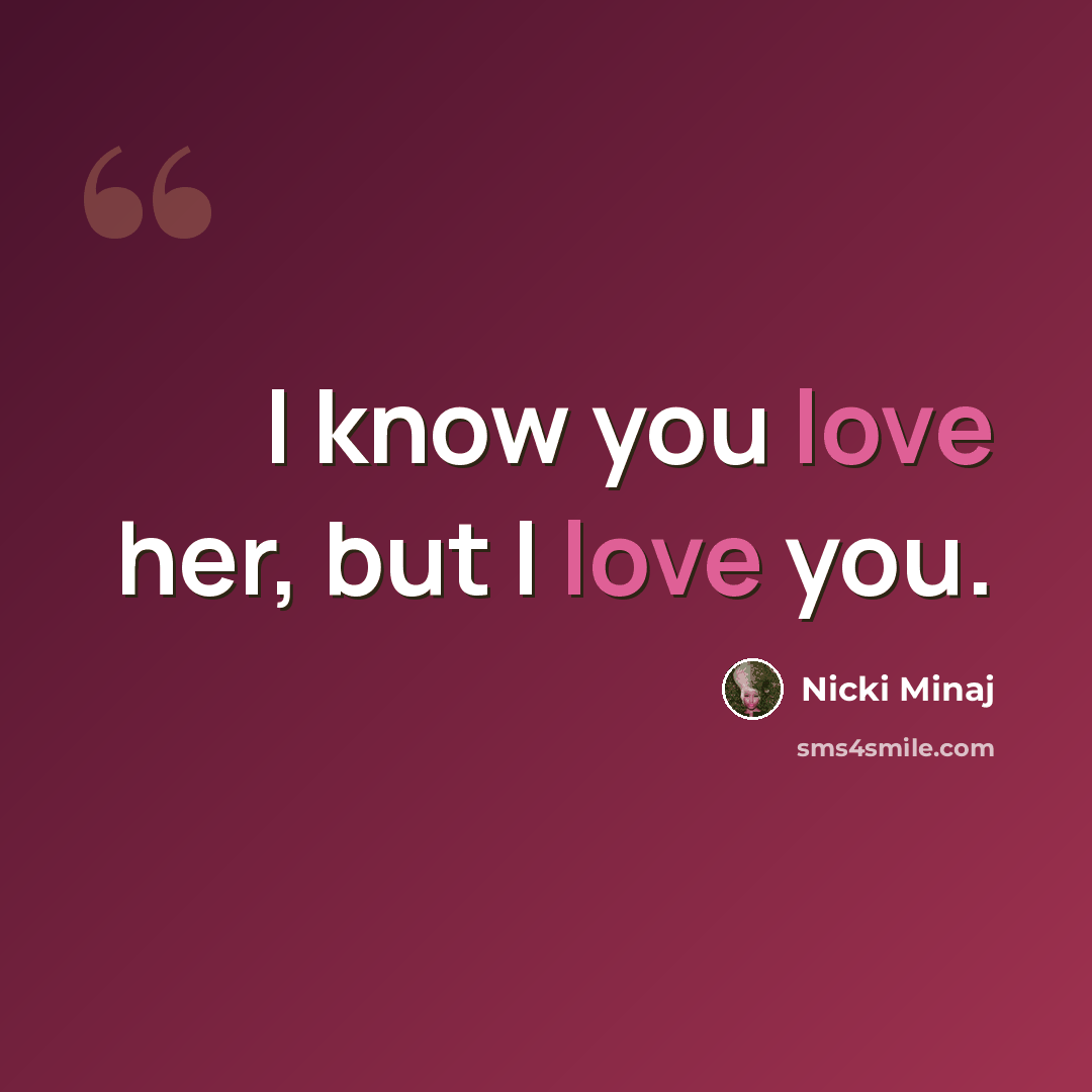 “I know you love her, but I love you.” quote by Nicki Minaj