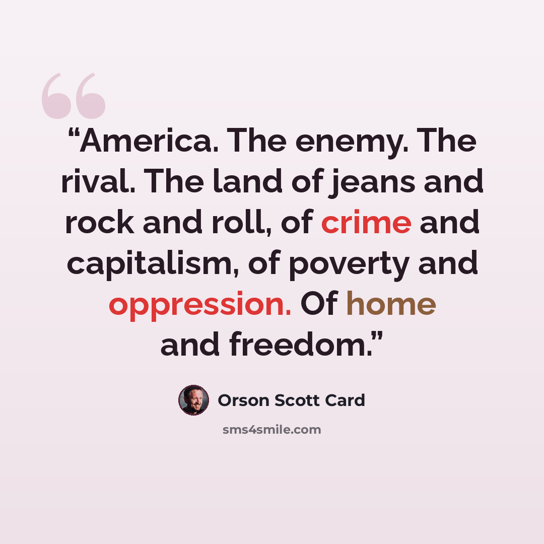 “America. The enemy. The rival. The land of jeans and rock and roll, of crime and capitalism, of poverty and oppression. Of home and freedom.” quote by Orson Scott Card
