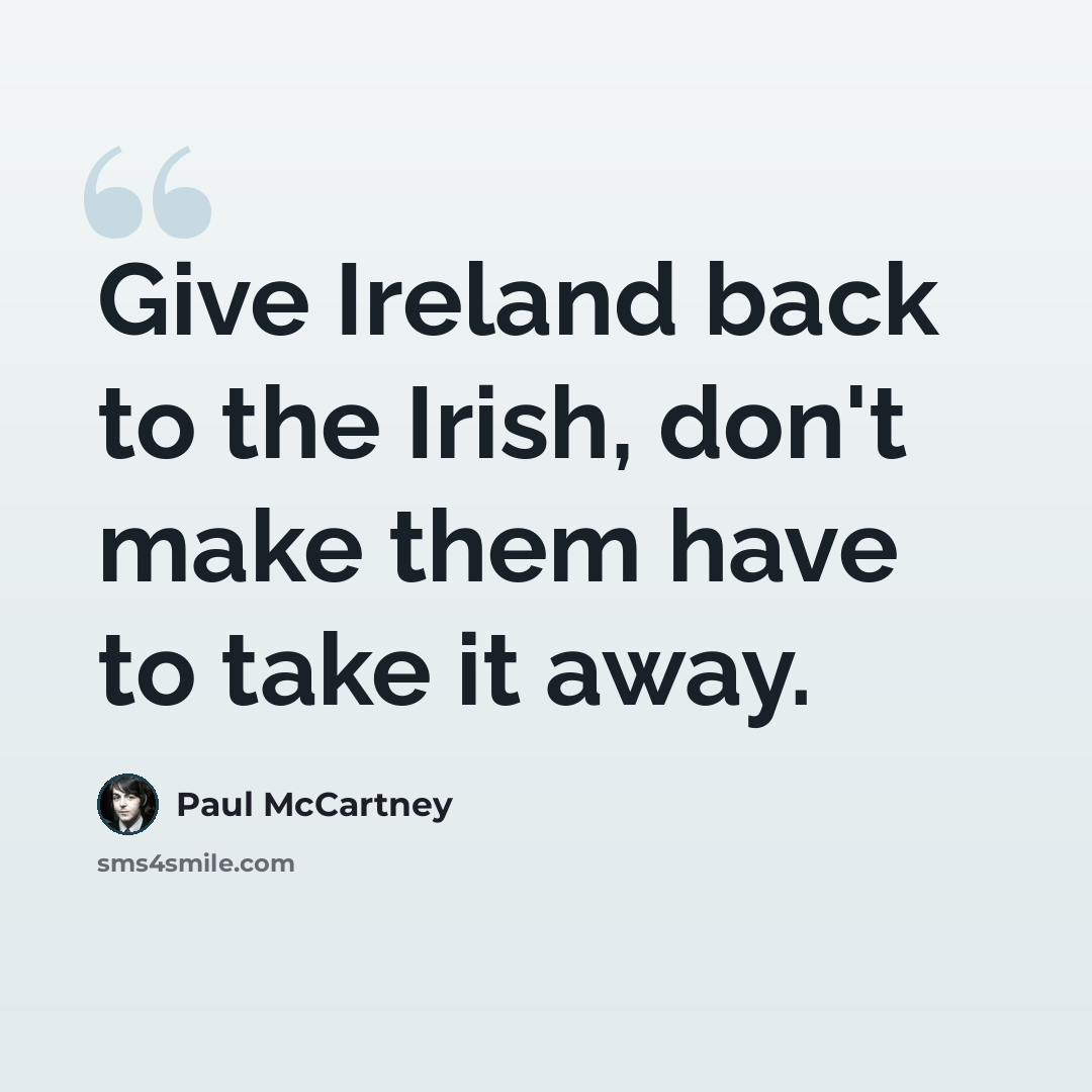 “Give Ireland back to the Irish, don't make them have to take it away.” quote by Paul McCartney