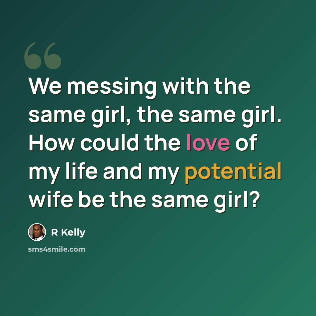 “We messing with the same girl, the same girl. How could the love of my life and my potential wife be the same girl?” quote by R Kelly