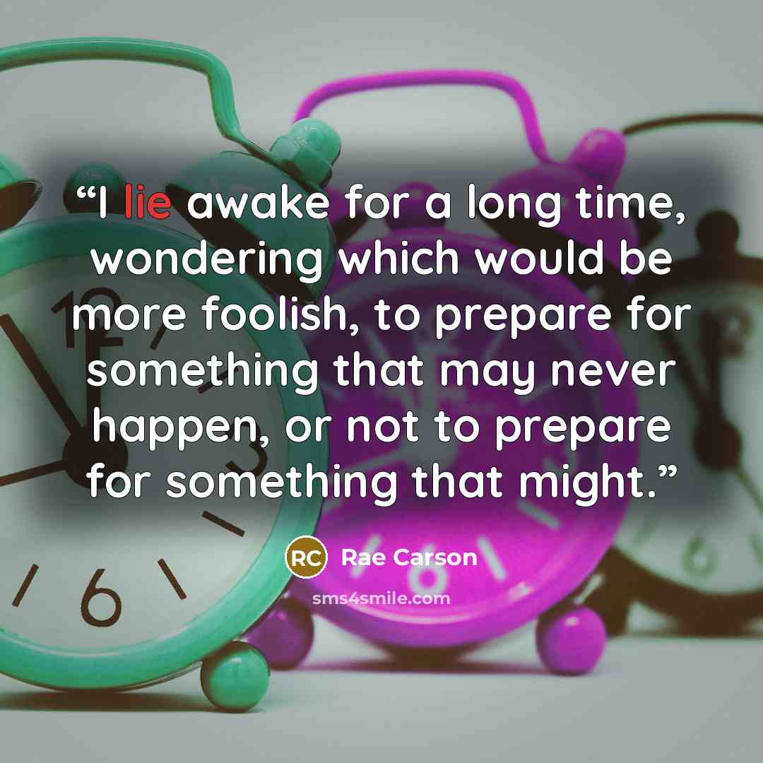 “I lie awake for a long time, wondering which would be more foolish, to prepare for something that may never happen, or not to prepare for something that might.” quote by Rae Carson