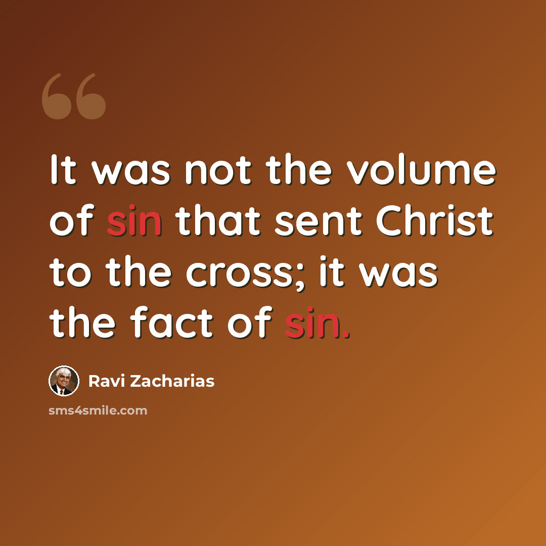 “It was not the volume of sin that sent Christ to the cross; it was the fact of sin.” quote by Ravi Zacharias