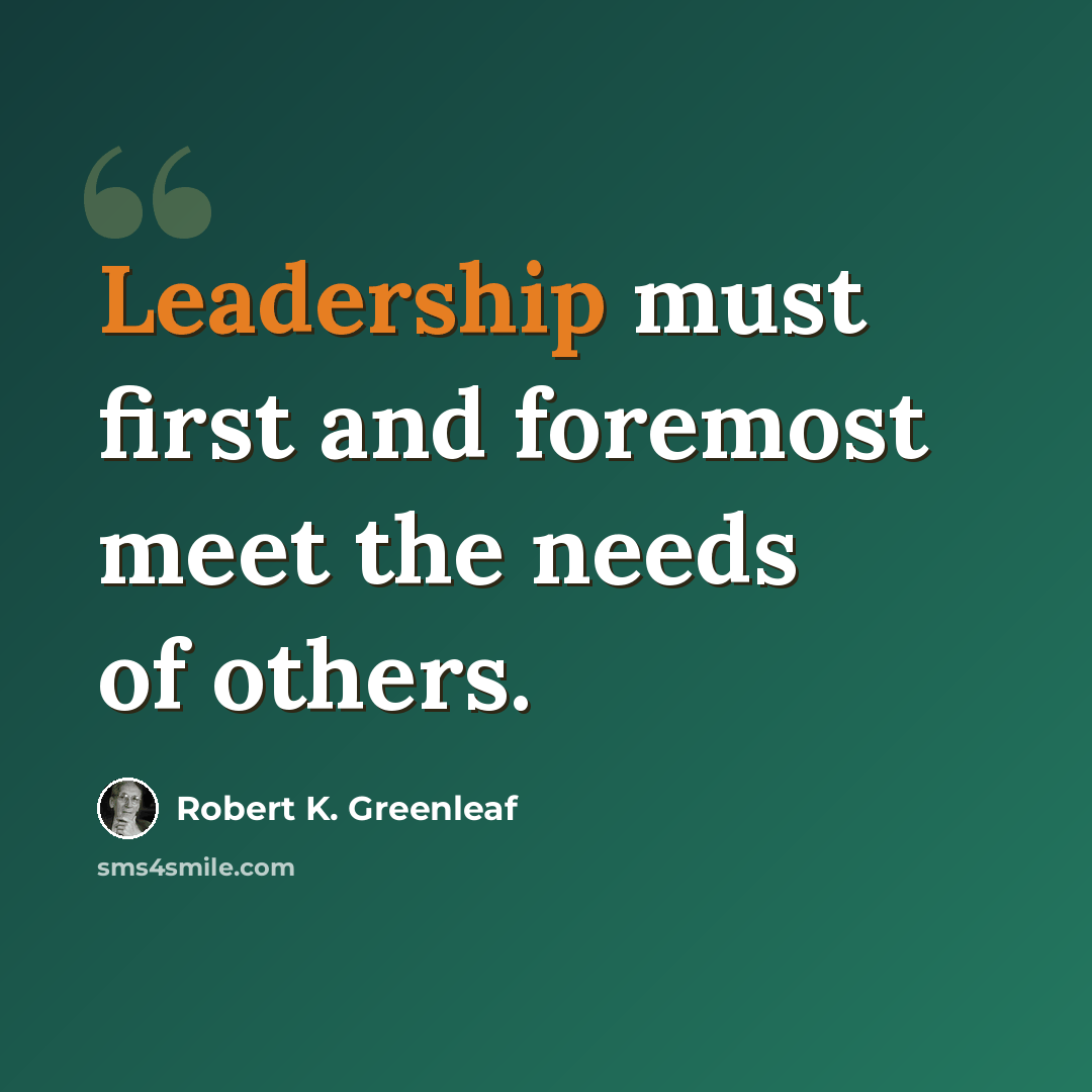 “Leadership must first and foremost meet the needs of others.” quote by Robert K. Greenleaf