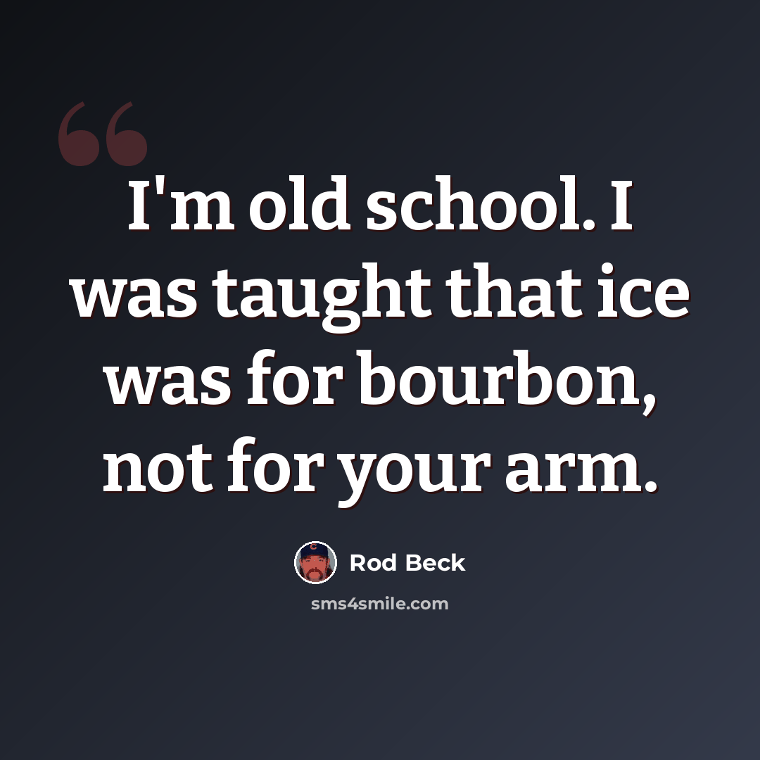 “I'm old school. I was taught that ice was for bourbon, not for your arm.” quote by Rod Beck