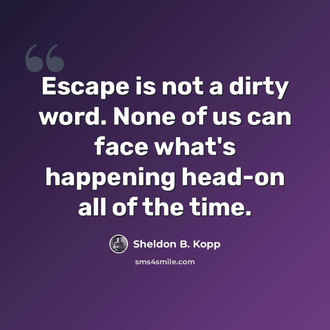 “Escape is not a dirty word. None of us can face what's happening head-on all of the time.” quote by Sheldon B. Kopp
