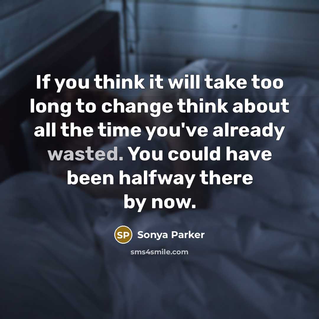 “If you think it will take too long to change think about all the time you've already wasted. You could have been halfway there by now.” quote by Sonya Parker