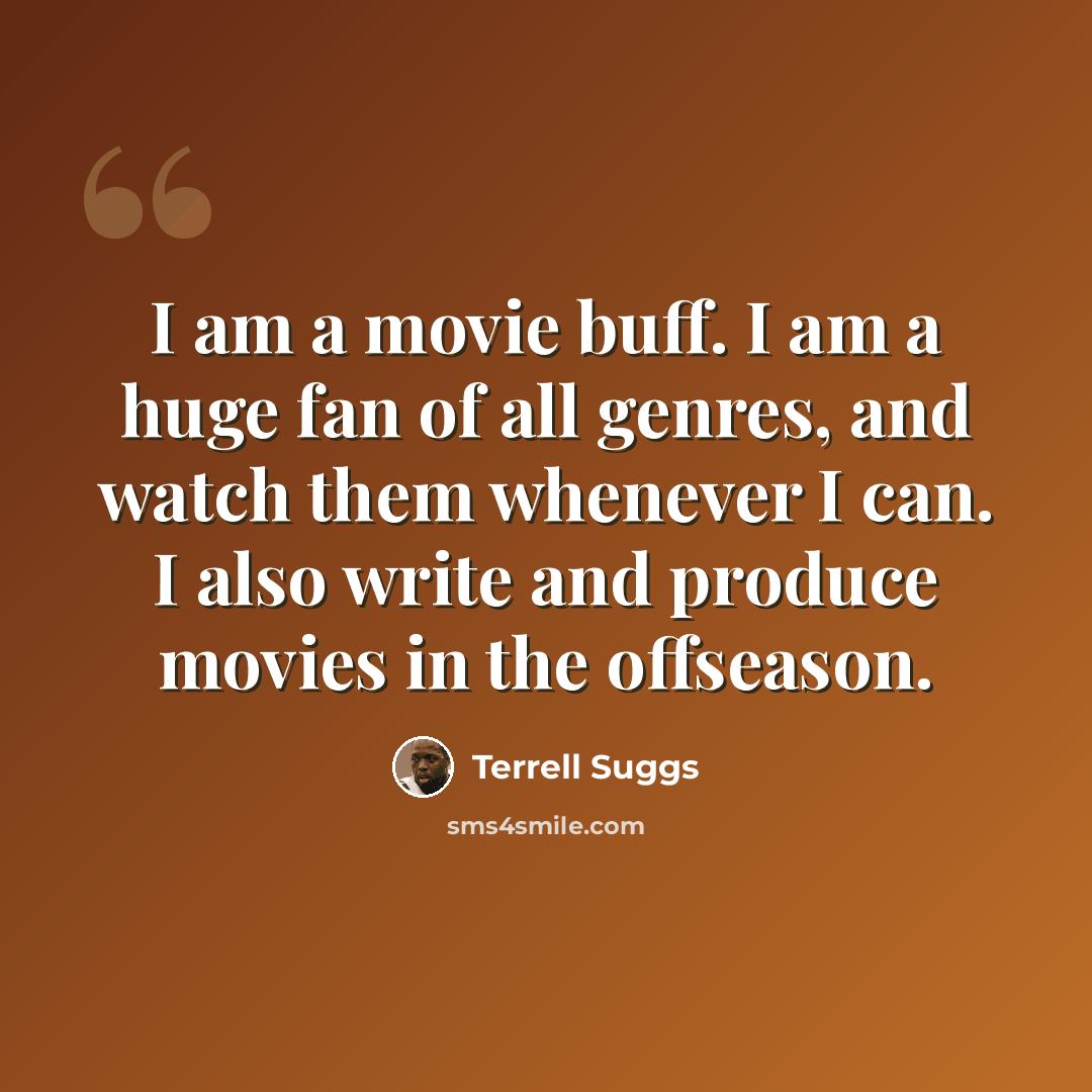 “I am a movie buff. I am a huge fan of all genres, and watch them whenever I can. I also write and produce movies in the offseason.” quote by Terrell Suggs