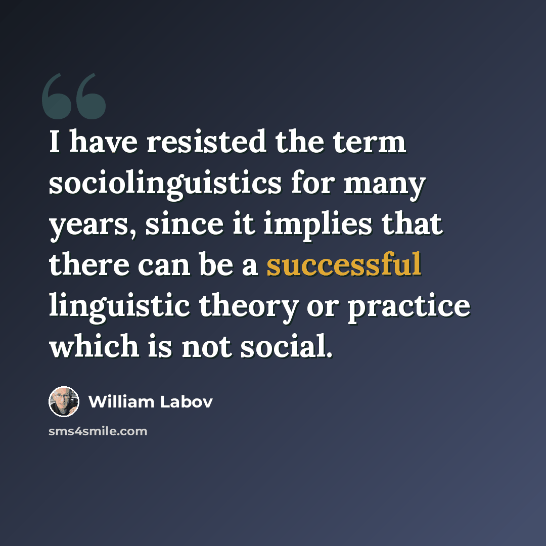 “I have resisted the term sociolinguistics for many years, since it implies that there can be a successful linguistic theory or practice which is not social.” quote by William Labov