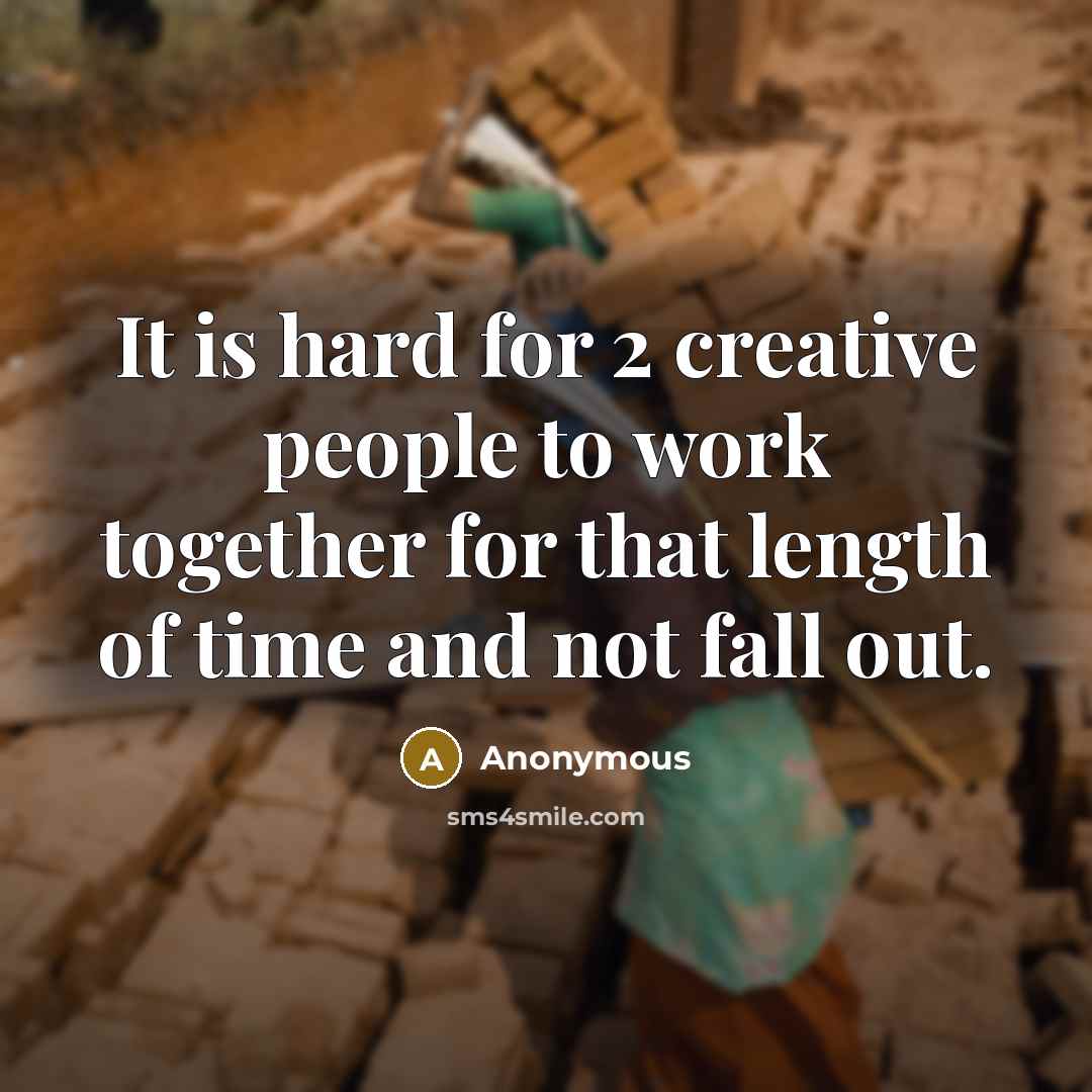 “It is hard for 2 creative people to work together for that length of time and not fall out.” quote by Anonymous