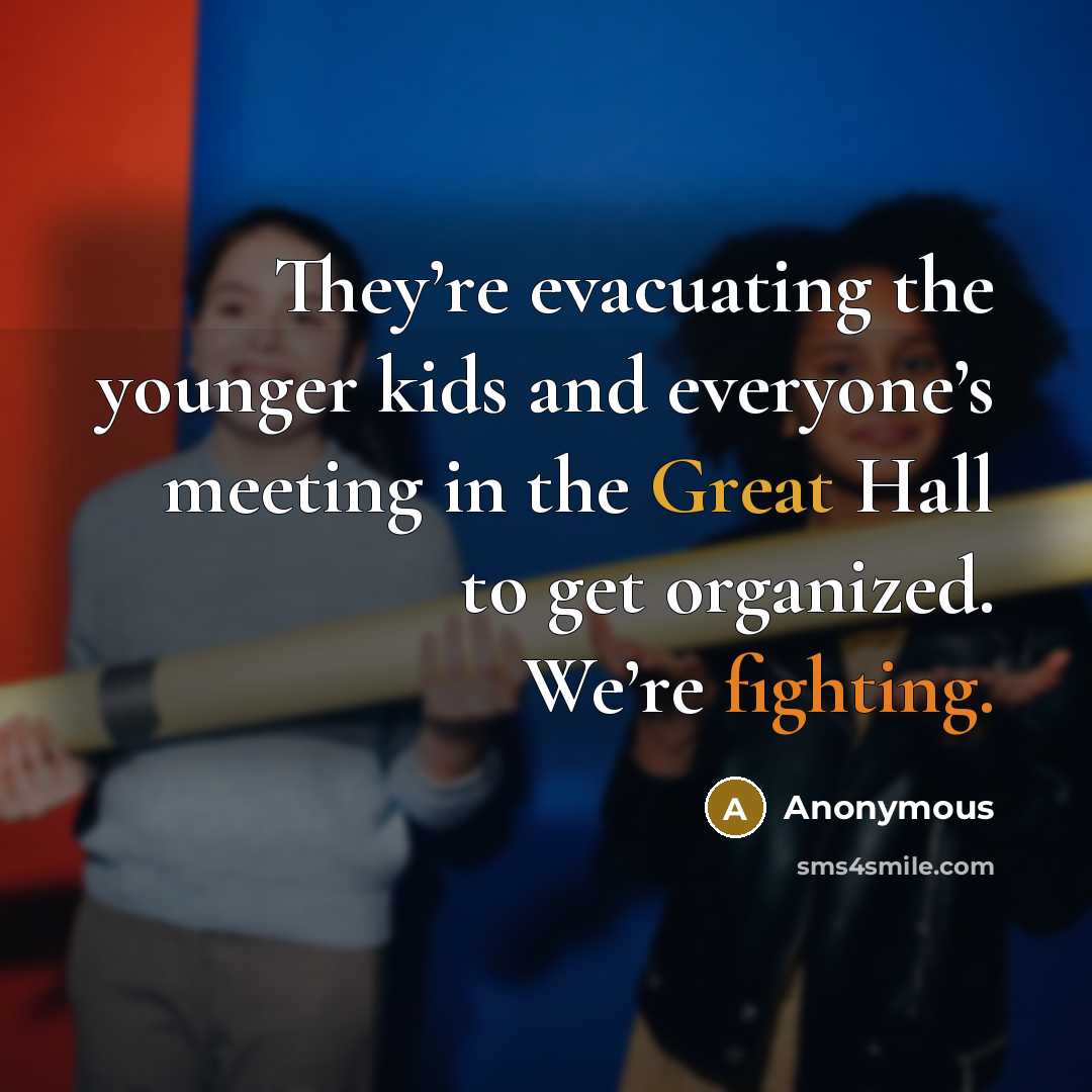 “They’re evacuating the younger kids and everyone’s meeting in the Great Hall to get organized. We’re fighting.” quote by Anonymous