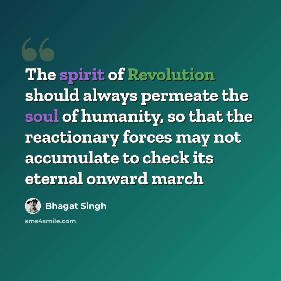 “The spirit of Revolution should always permeate the soul of humanity, so that the reactionary forces may not accumulate to check its eternal onward march” quote by Bhagat Singh