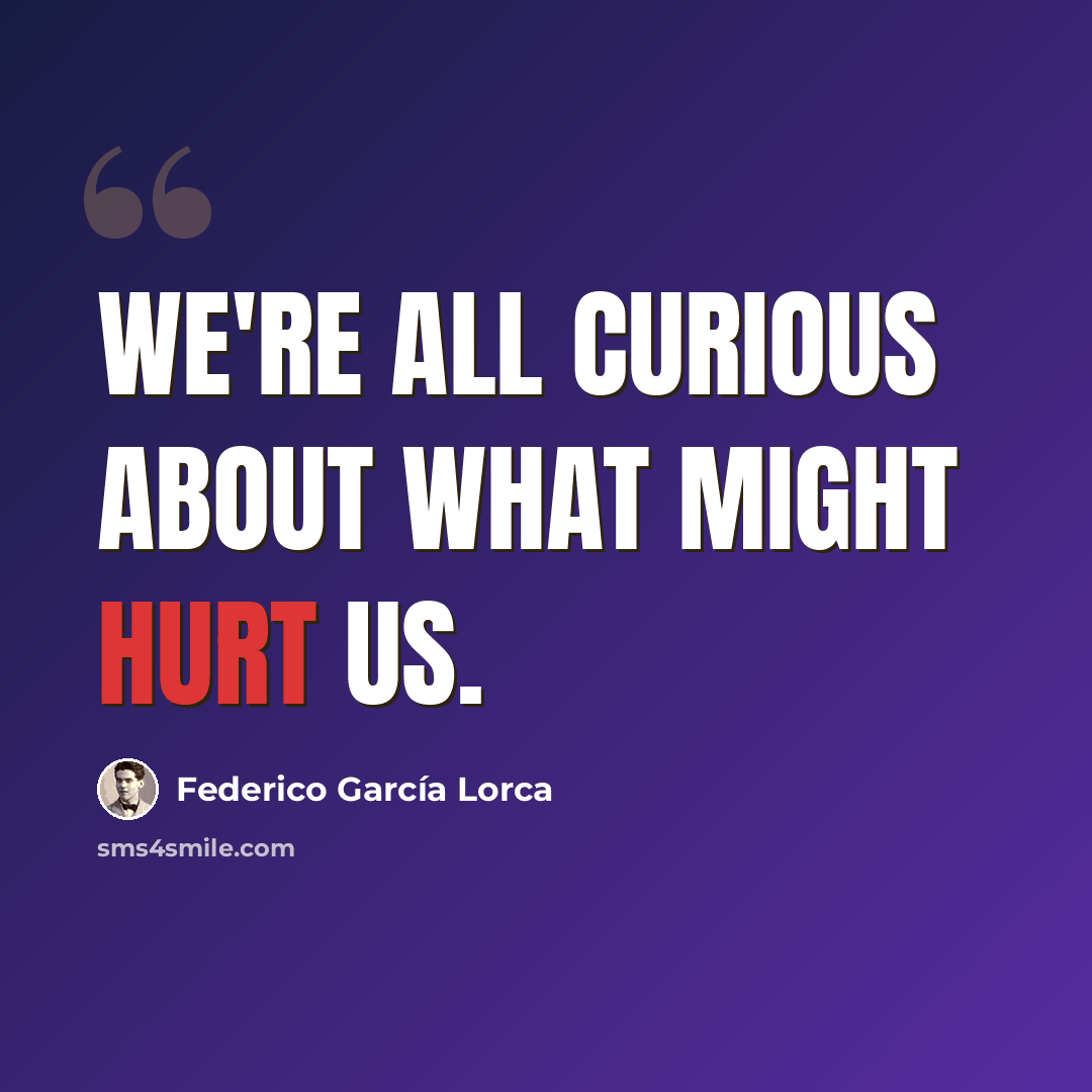 “We're all curious about what might hurt us.” quote by Federico Garcia Lorca