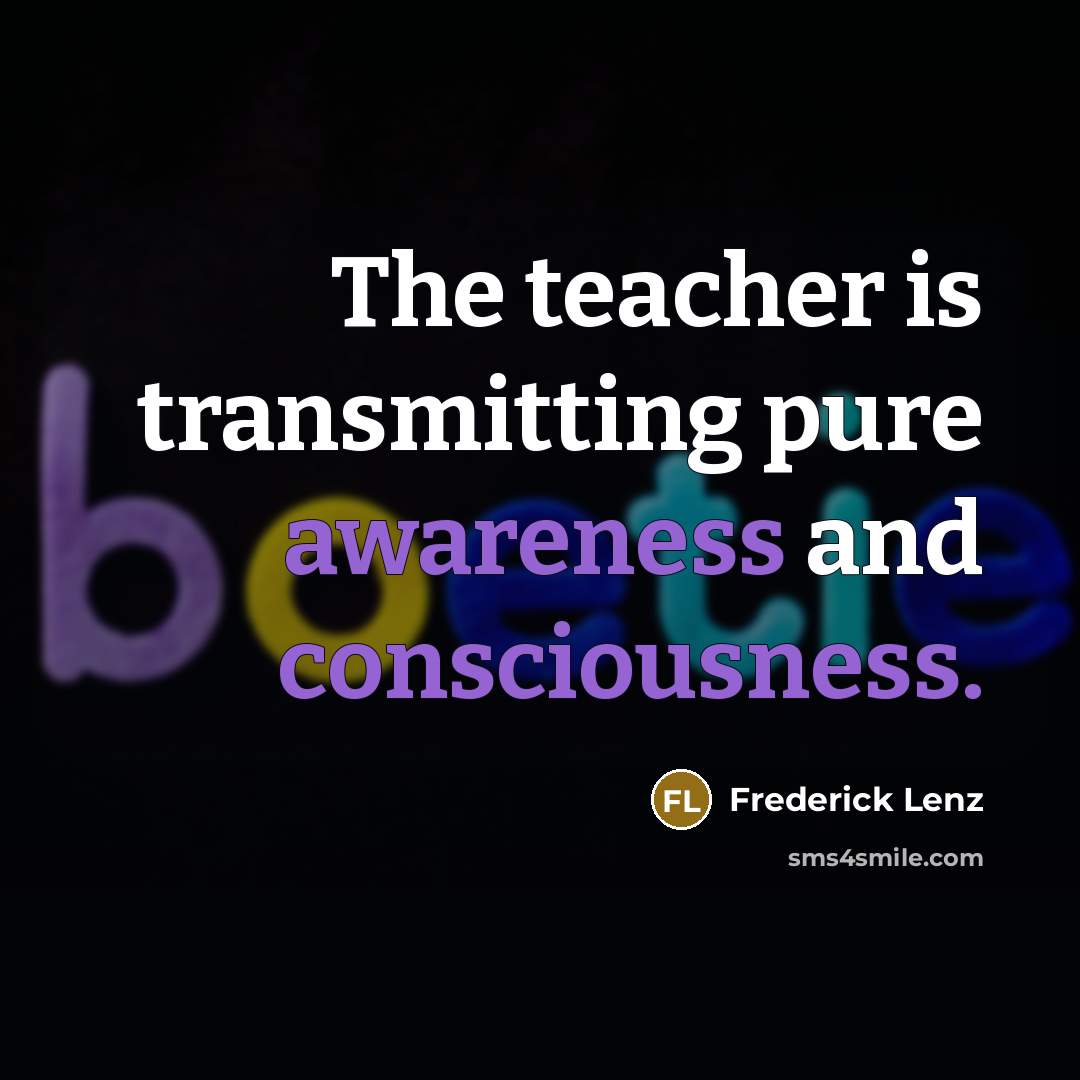 “The teacher is transmitting pure awareness and consciousness.” quote by Frederick Lenz