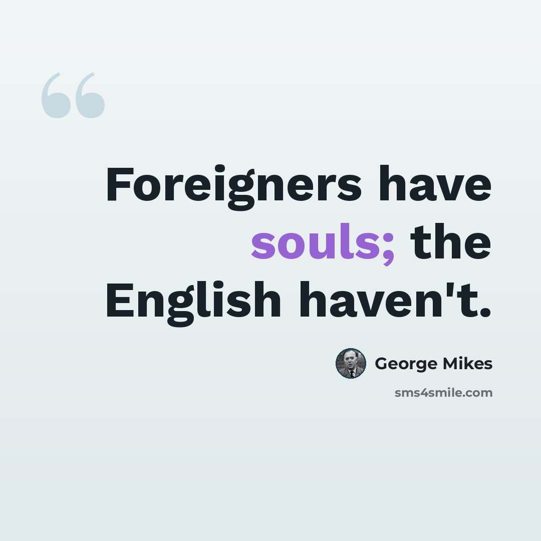 “Foreigners have souls; the English haven't.” quote by George Mikes