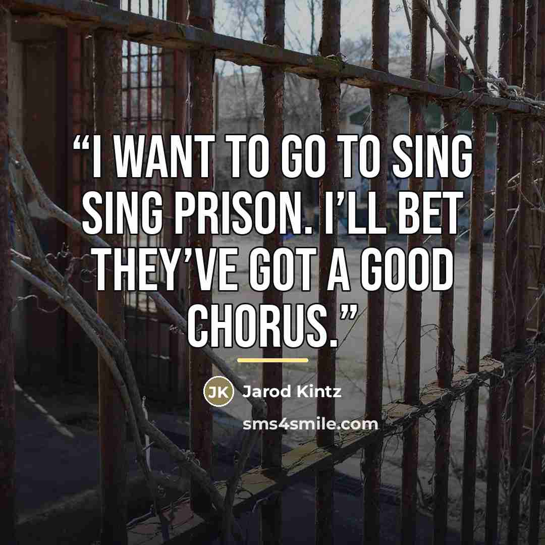 “I want to go to Sing Sing prison. I’ll bet they’ve got a good chorus.” quote by Jarod Kintz