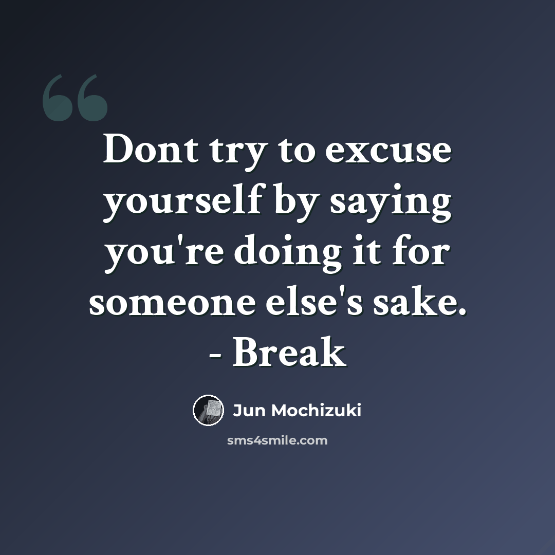 “Dont try to excuse yourself by saying you're doing it for someone else's sake. - Break” quote by Jun Mochizuki