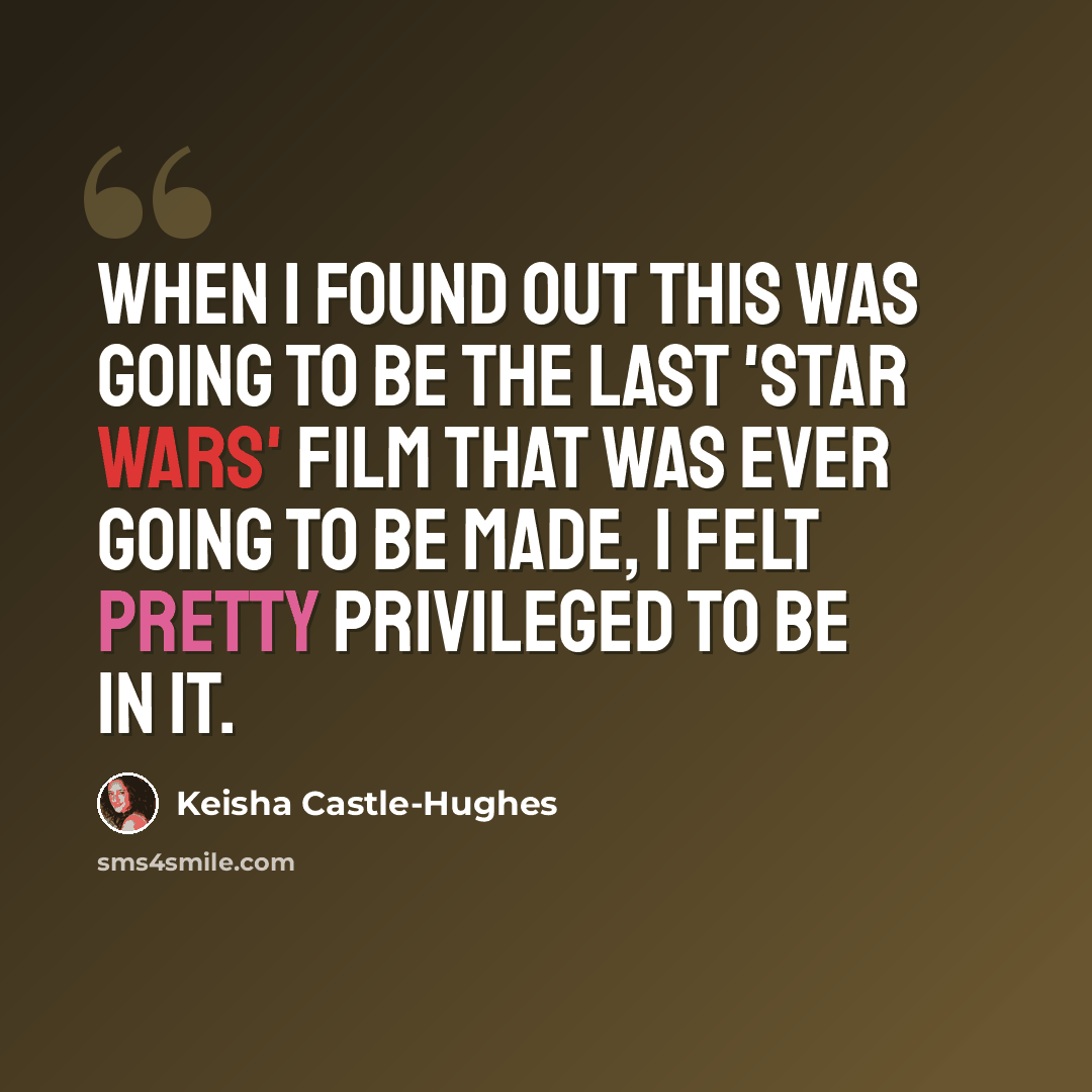 “When I found out this was going to be the last 'Star Wars' film that was ever going to be made, I felt pretty privileged to be in it.” quote by Keisha Castle-Hughes