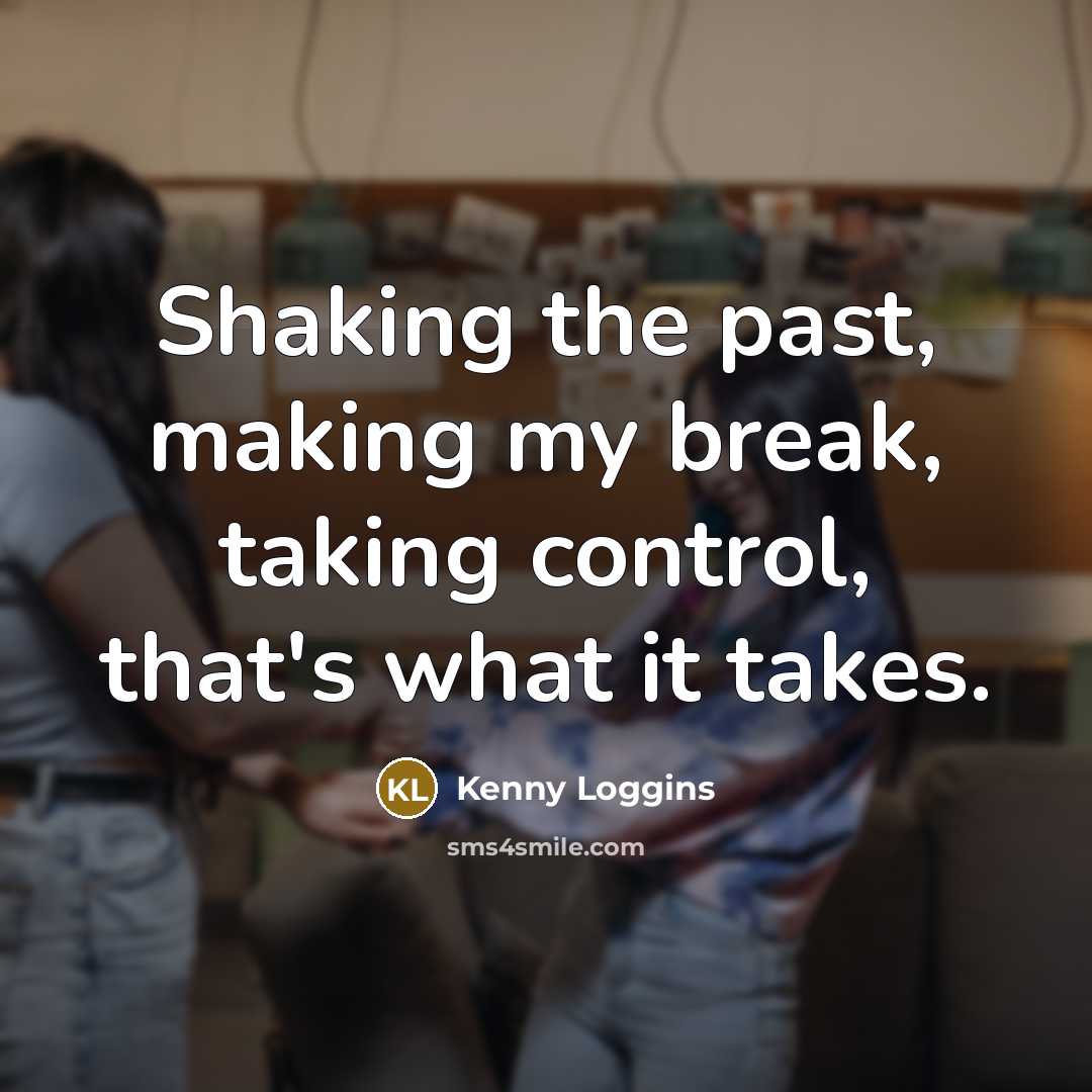 “Shaking the past, making my break, taking control, that's what it takes.” quote by Kenny Loggins