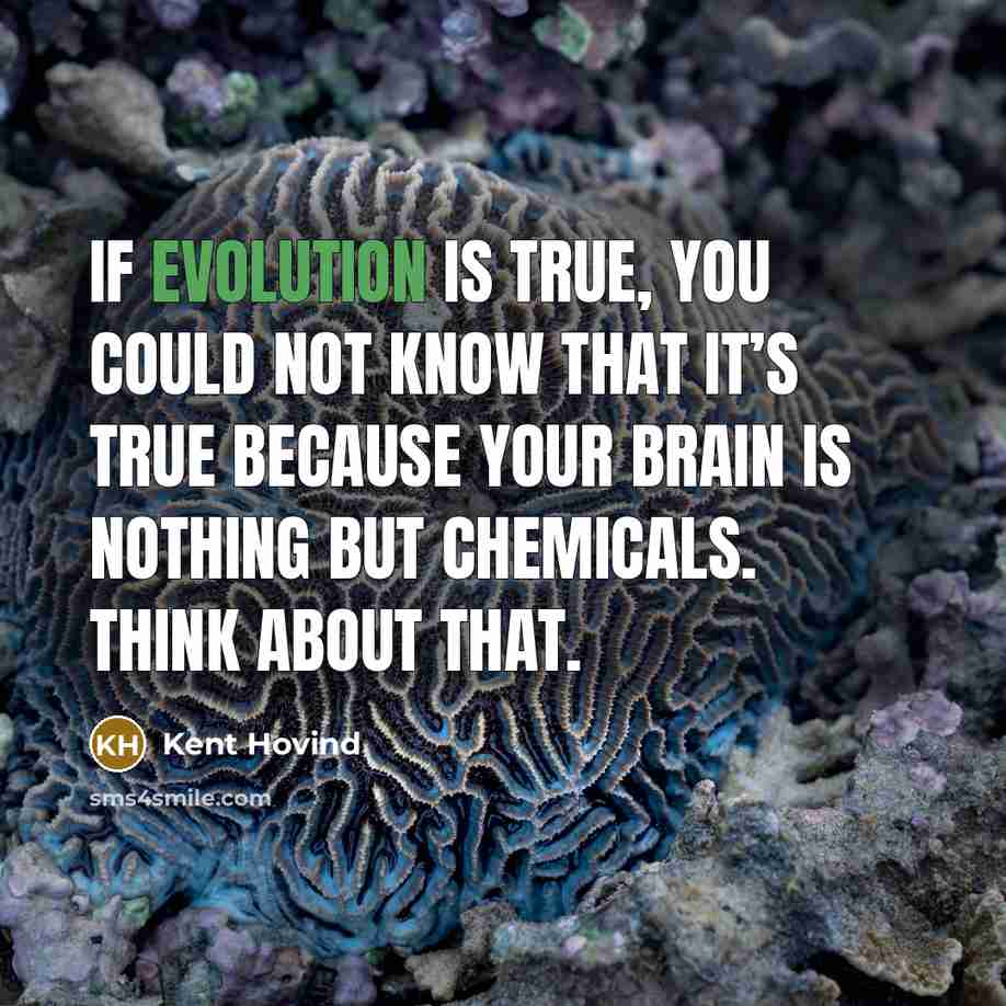 “If evolution is true, you could not know that it’s true because your brain is nothing but chemicals. Think about that.” quote by Kent Hovind