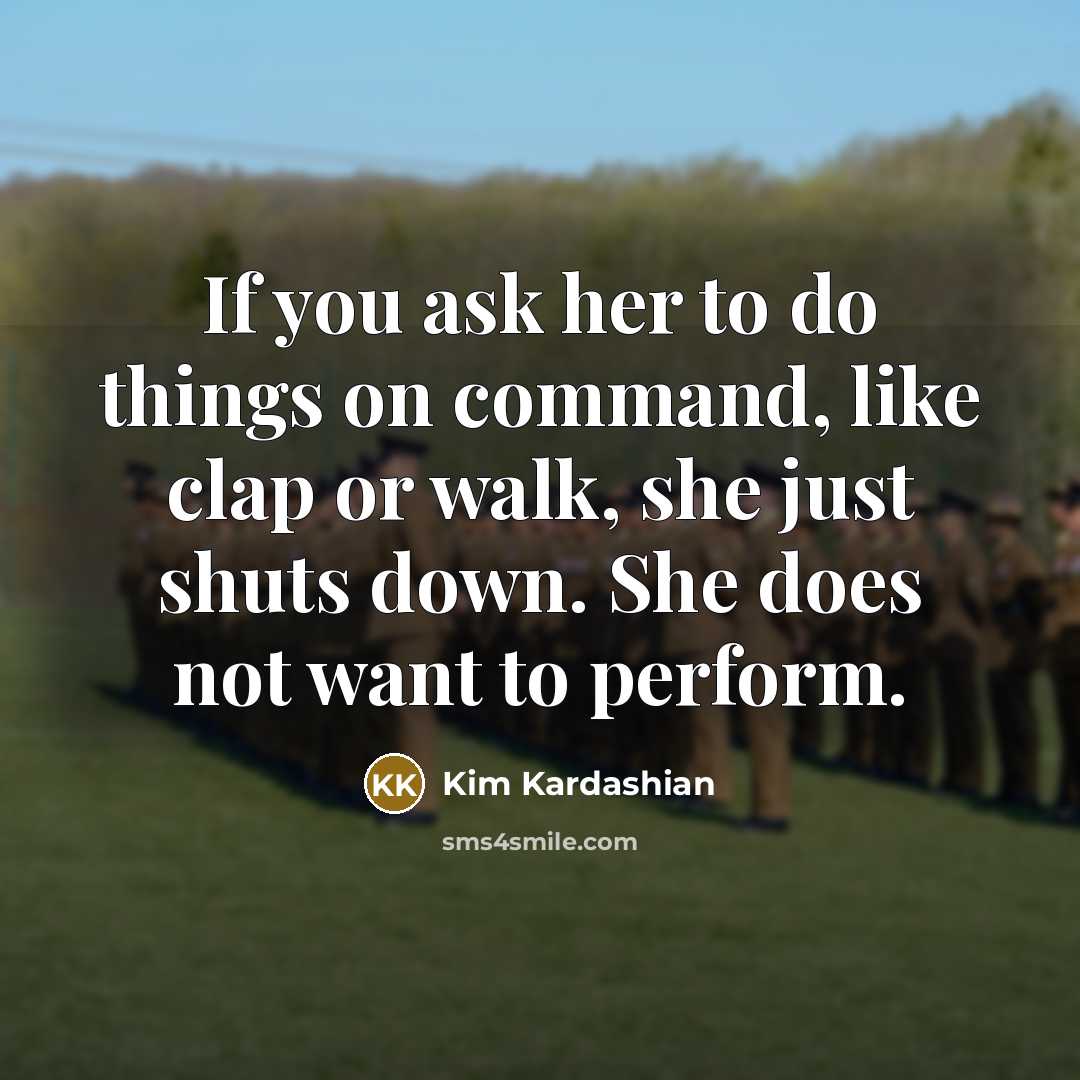 “If you ask her to do things on command, like clap or walk, she just shuts down. She does not want to perform.” quote by Kim Kardashian