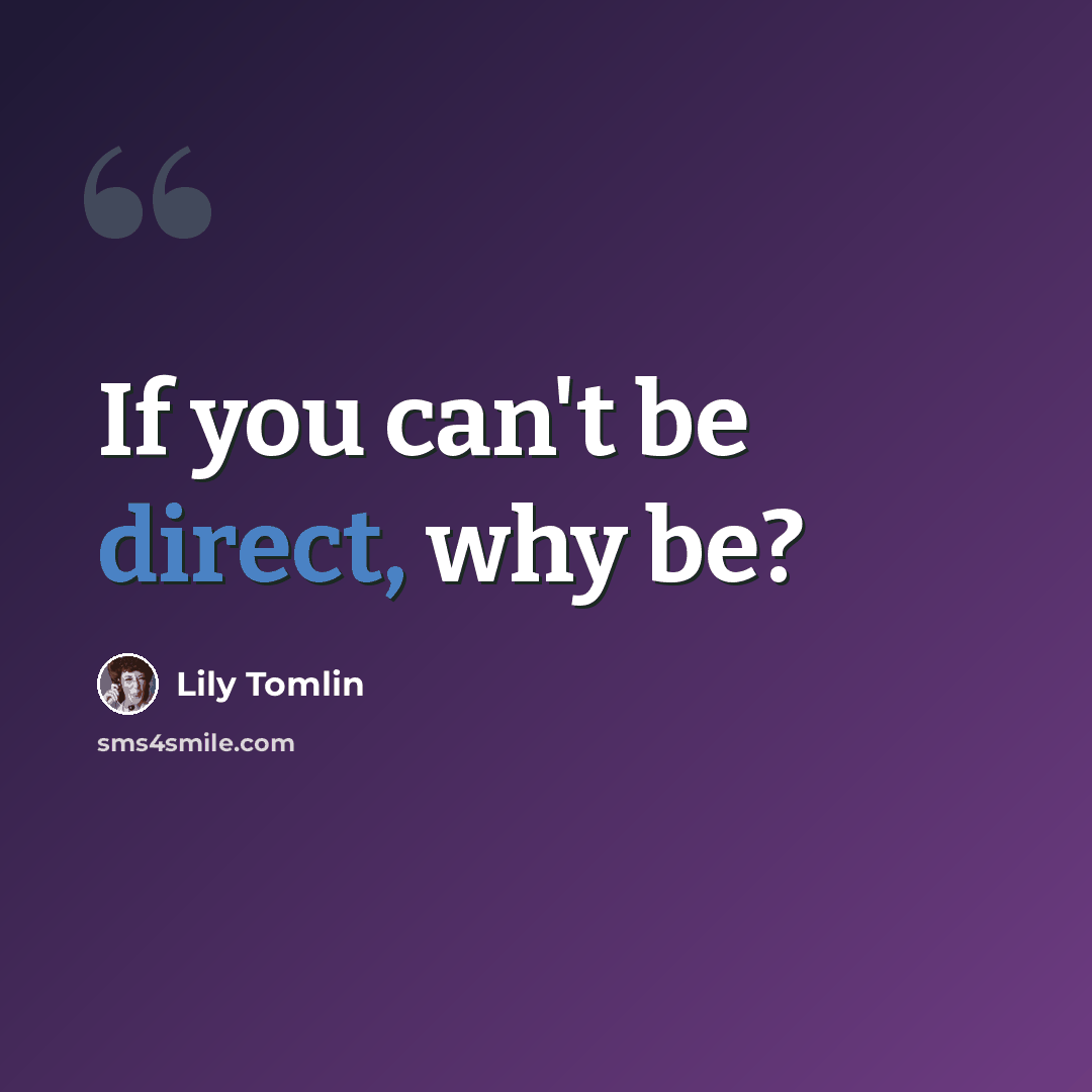 “If you can't be direct, why be?” quote by Lily Tomlin