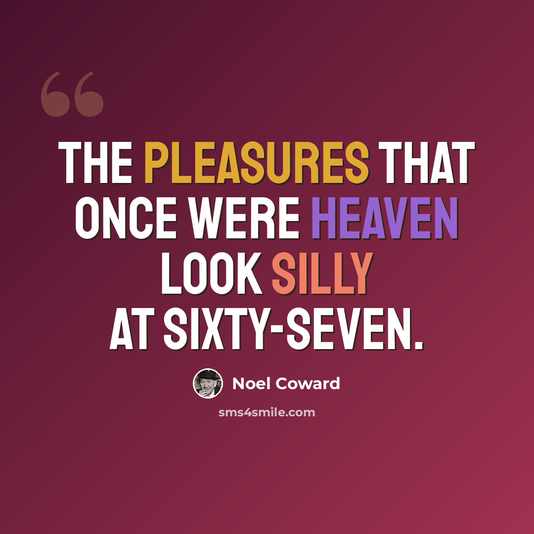 “The pleasures that once were heaven look silly at sixty-seven.” quote by Noel Coward