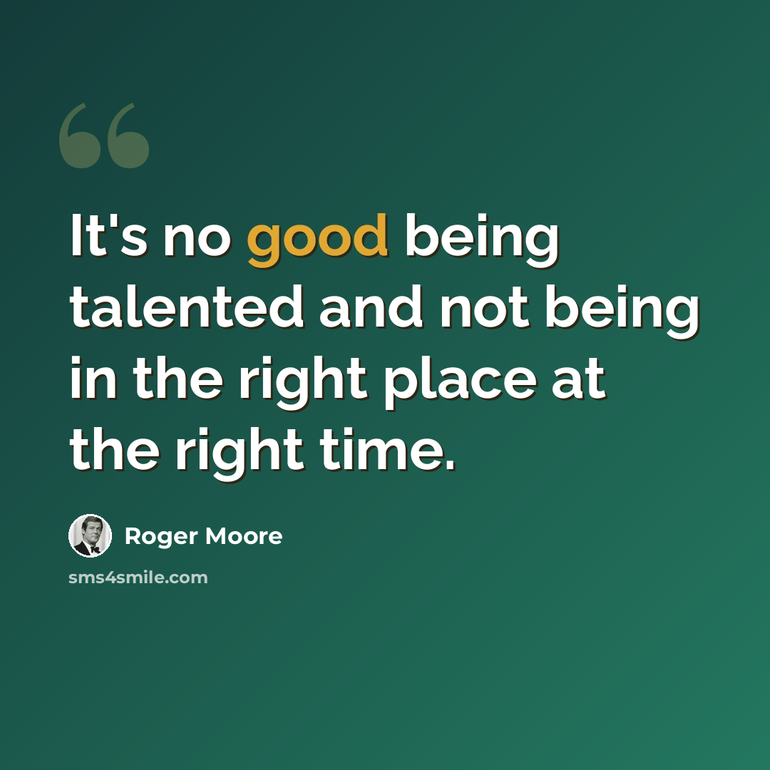 “It's no good being talented and not being in the right place at the right time.” quote by Roger Moore