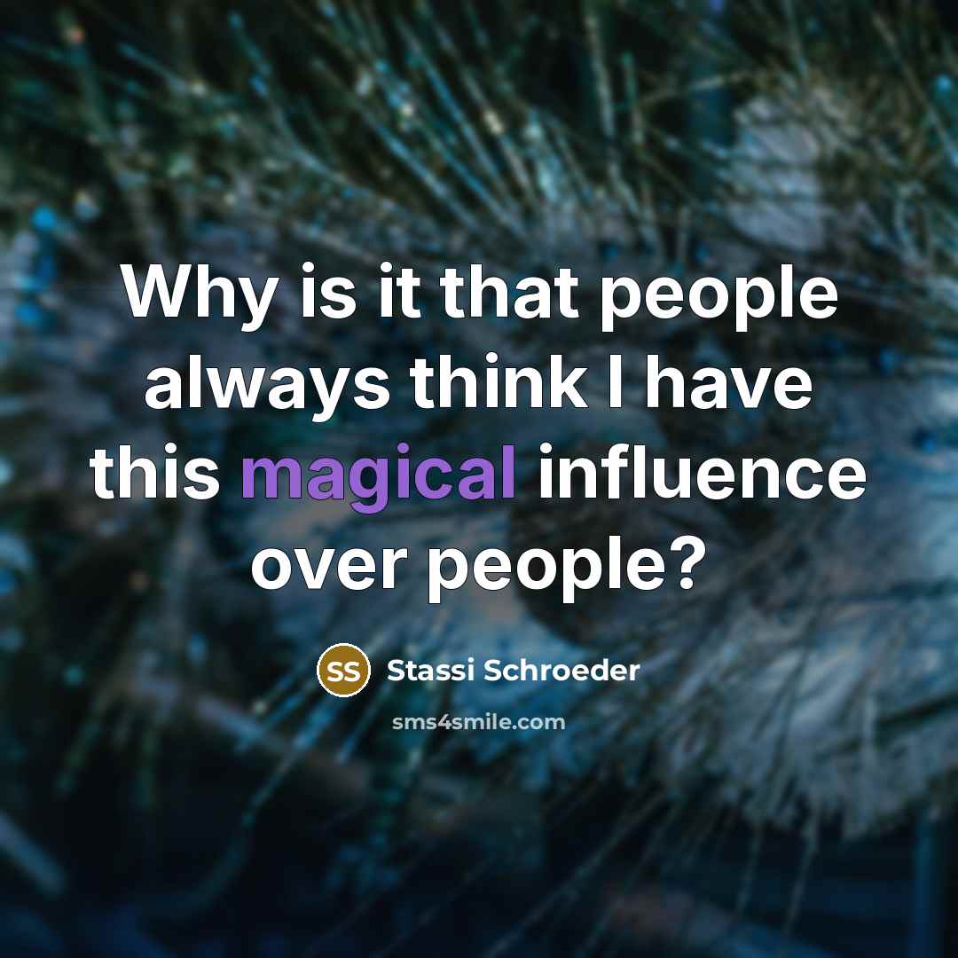 “Why is it that people always think I have this magical influence over people?” quote by Stassi Schroeder