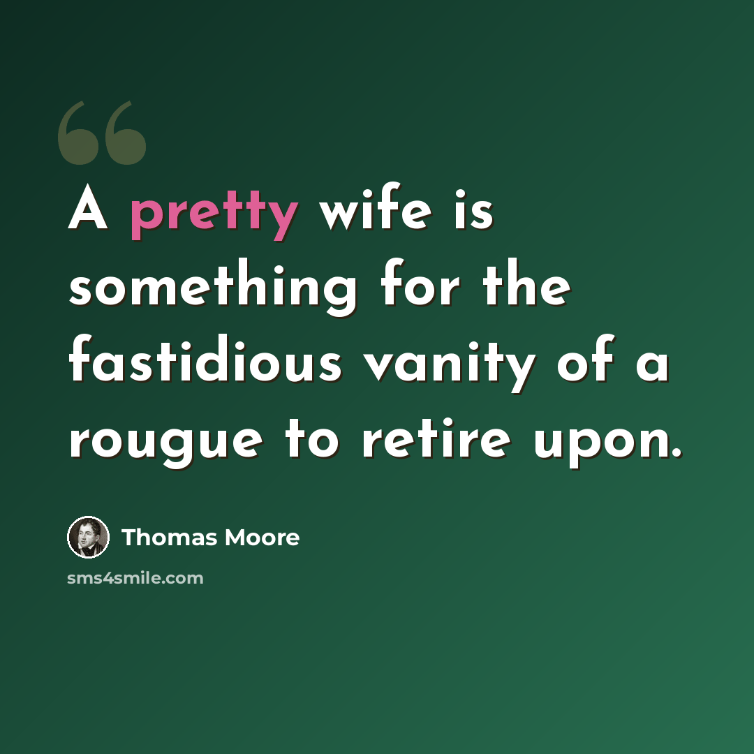 “A pretty wife is something for the fastidious vanity of a rougue to retire upon.” quote by Thomas Moore