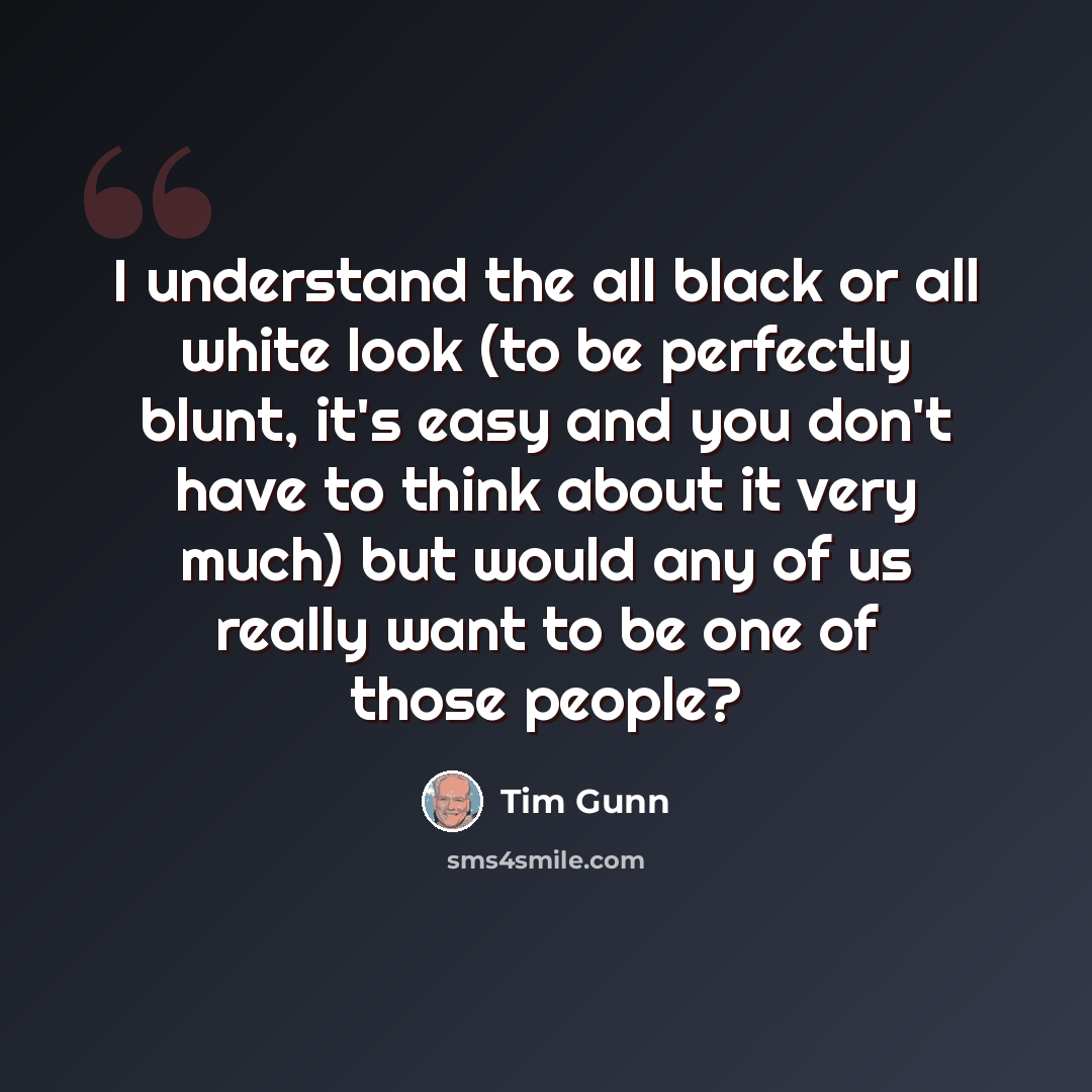 “I understand the all black or all white look (to be perfectly blunt, it's easy and you don't have to think about it very much) but would any of us really want to be one of those people?” quote by Tim Gunn