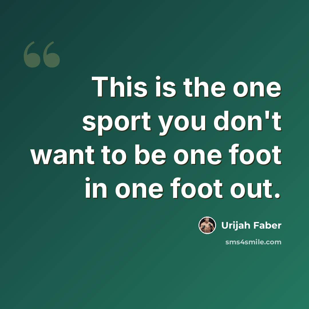 “This is the one sport you don't want to be one foot in one foot out.” quote by Urijah Faber