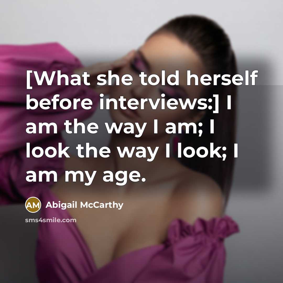 “[What she told herself before interviews:] I am the way I am; I look the way I look; I am my age.” quote by Abigail McCarthy