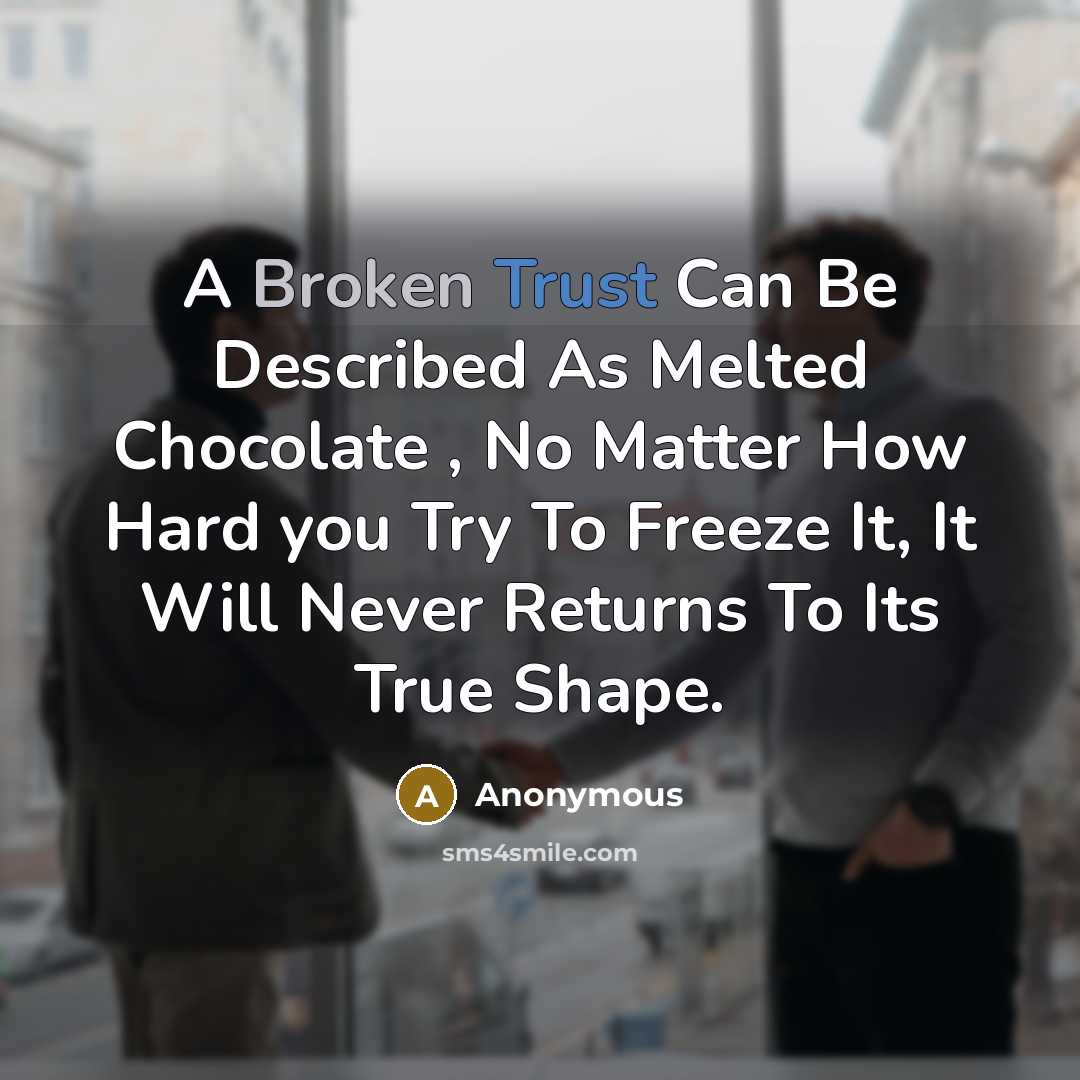 “A Broken Trust Can Be Described As Melted Chocolate , No Matter How Hard you Try To Freeze It, It Will Never Returns To Its True Shape.” quote by Anonymous