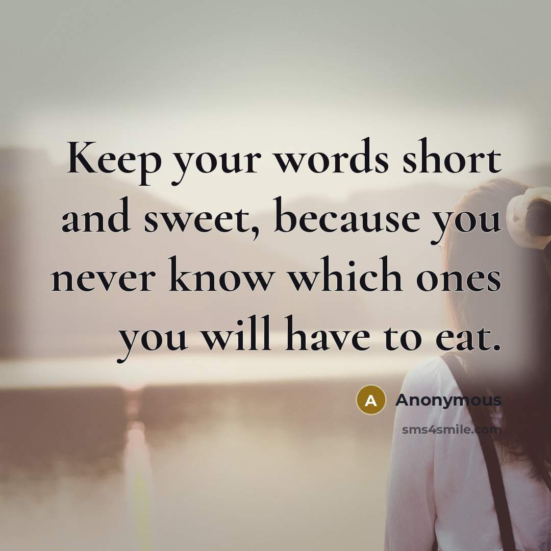 “Keep your words short and sweet, because you never know which ones you will have to eat.” quote by Anonymous