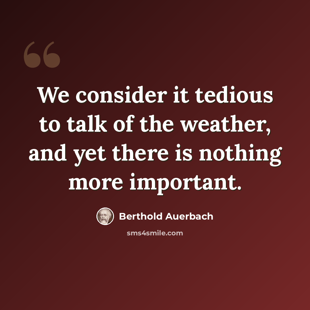 “We consider it tedious to talk of the weather, and yet there is nothing more important.” quote by Berthold Auerbach