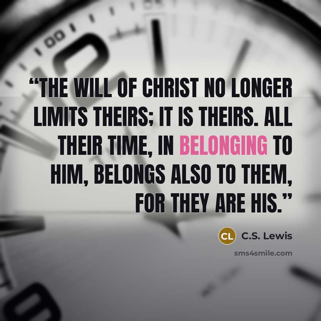 “The will of Christ no longer limits theirs; it is theirs. All their time, in belonging to Him, belongs also to them, for they are His.” quote by C.S. Lewis
