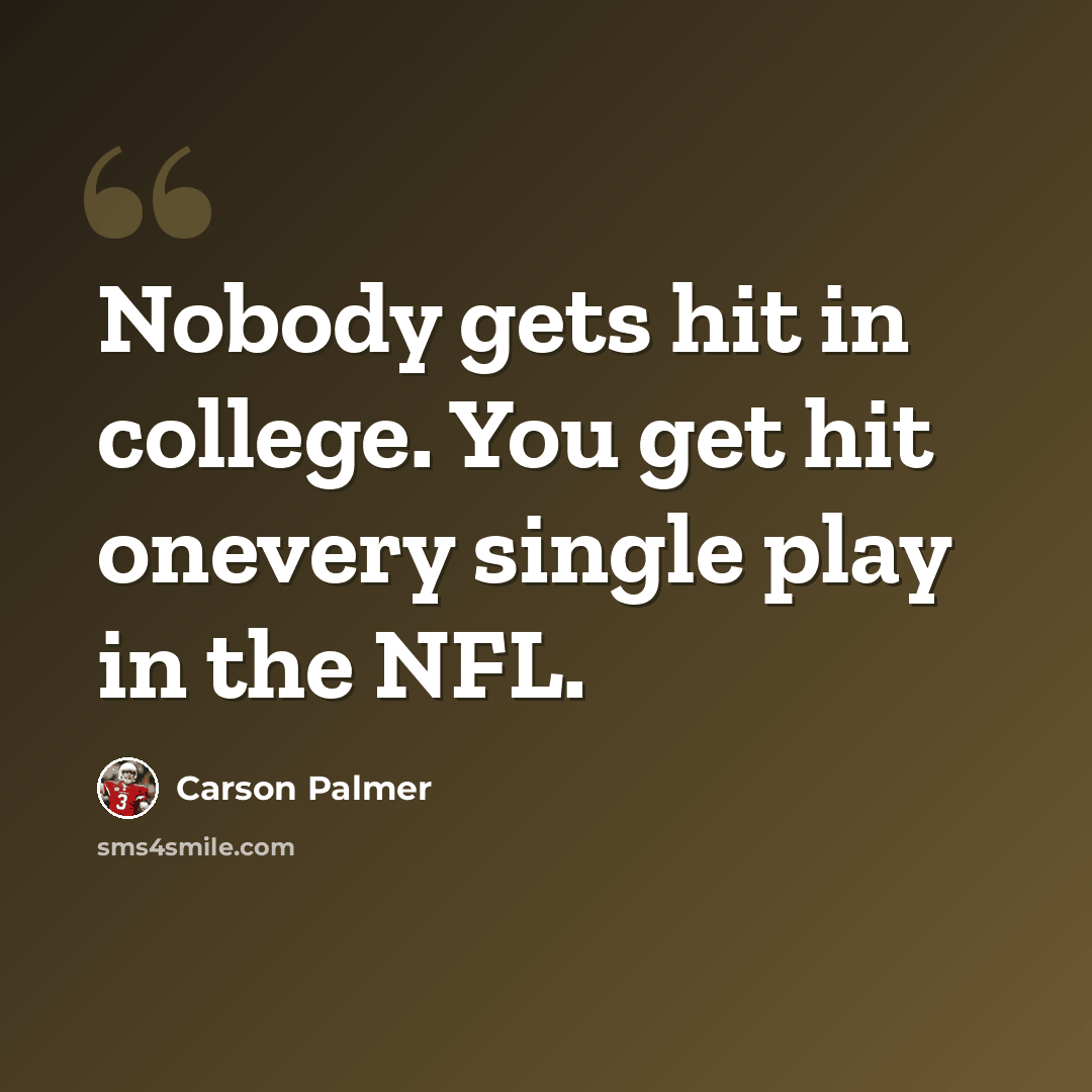 “Nobody gets hit in college. You get hit onevery single play in the NFL.” quote by Carson Palmer
